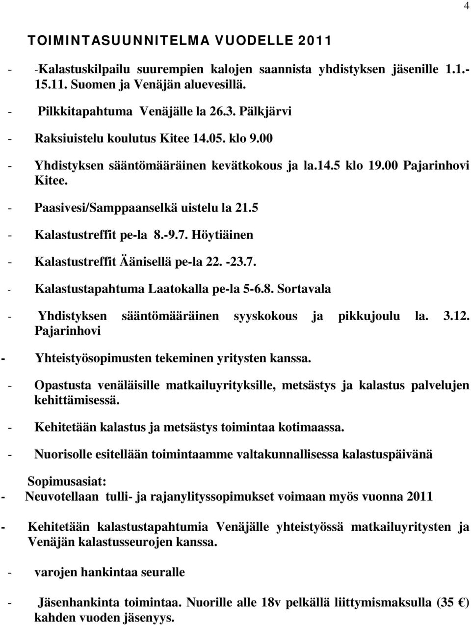 5 - Kalastustreffit pe-la 8.-9.7. Höytiäinen - Kalastustreffit Äänisellä pe-la 22. -23.7. - Kalastustapahtuma Laatokalla pe-la 5-6.8. Sortavala - Yhdistyksen sääntömääräinen syyskokous ja pikkujoulu la.