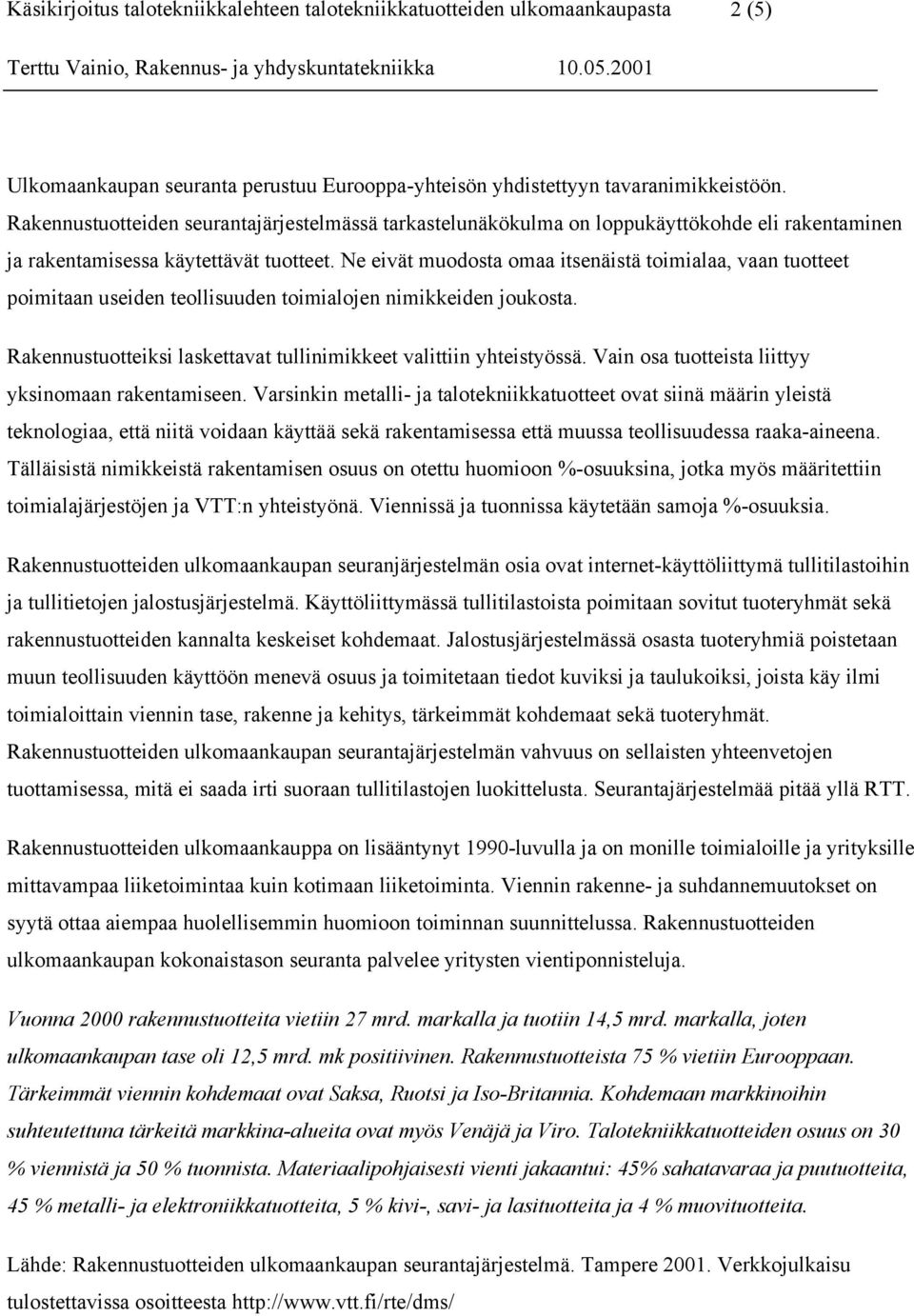 Ne eivät muodosta omaa itsenäistä toimialaa, vaan tuotteet poimitaan useiden teollisuuden toimialojen nimikkeiden joukosta. Rakennustuotteiksi laskettavat tullinimikkeet valittiin yhteistyössä.