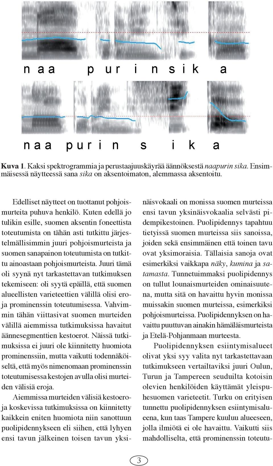 Kuten edellä jo tulikin esille, suomen aksentin foneettista toteutumista on tähän asti tutkittu järjestelmällisimmin juuri pohjoismurteista ja suomen sanapainon toteutumista on tutkittu ainoastaan