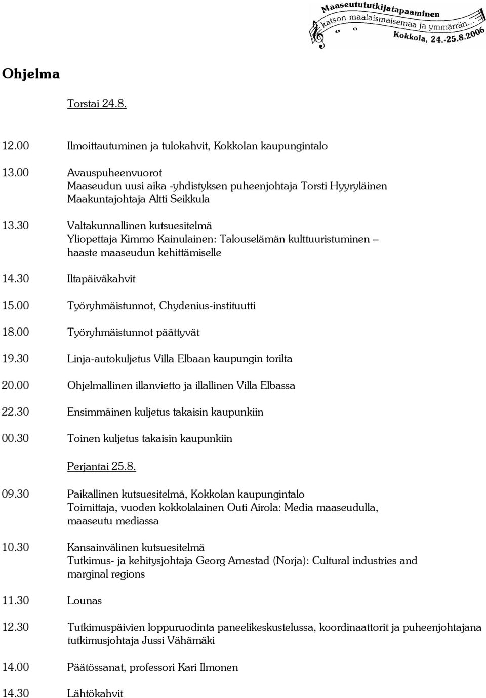 30 Valtakunnallinen kutsuesitelmä Yliopettaja Kimmo Kainulainen: Talouselämän kulttuuristuminen haaste maaseudun kehittämiselle 14.30 Iltapäiväkahvit 15.00 Työryhmäistunnot, Chydenius-instituutti 18.