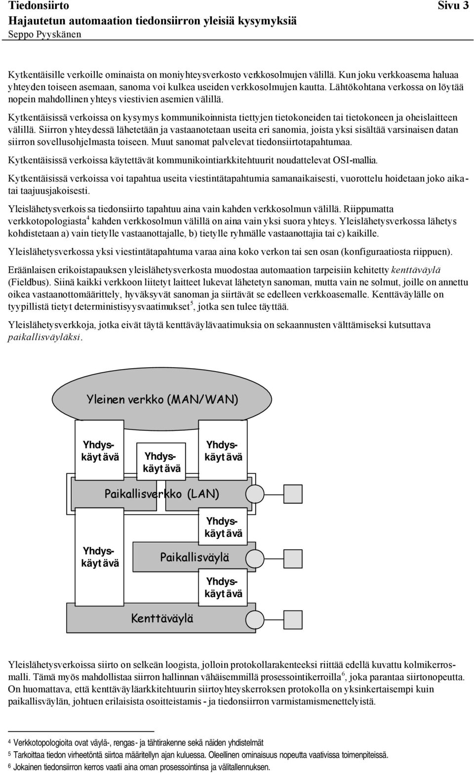 Kytkentäisissä verkoissa on kysymys kommunikoinnista tiettyjen tietokoneiden tai tietokoneen ja oheislaitteen välillä.