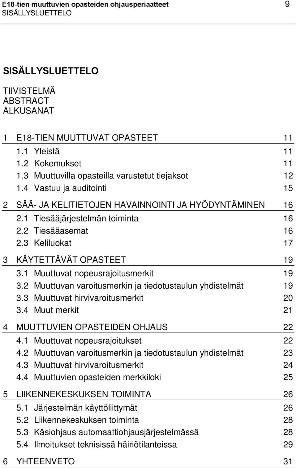 3 Keliluokat 17 3 KÄYTETTÄVÄT OPASTEET 19 3.1 Muuttuvat nopeusrajoitusmerkit 19 3.2 Muuttuvan varoitusmerkin ja tiedotustaulun yhdistelmät 19 3.3 Muuttuvat hirvivaroitusmerkit 20 3.