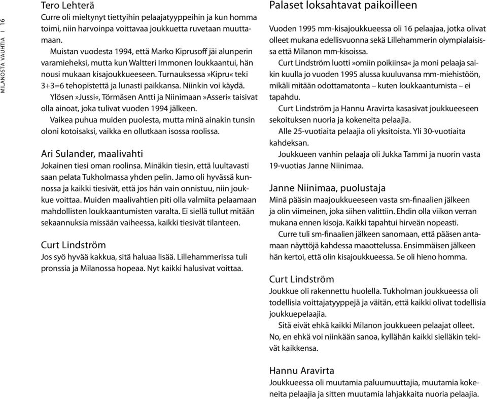 Turnauksessa»Kipru«teki 3+3=6 tehopistettä ja lunasti paikkansa. Niinkin voi käydä. Ylösen»Jussi«, Törmäsen Antti ja Niinimaan»Asseri«taisivat olla ainoat, joka tulivat vuoden 1994 jälkeen.