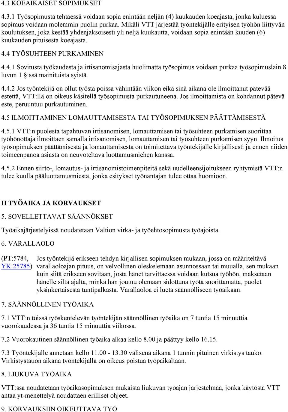 4 TYÖSUHTEEN PURKAMINEN 4.4.1 Sovitusta työkaudesta ja irtisanomisajasta huolimatta työsopimus voidaan purkaa työsopimuslain 8 luvun 1 :ssä mainituista syistä. 4.4.2 Jos työntekijä on ollut työstä poissa vähintään viikon eikä sinä aikana ole ilmoittanut pätevää estettä, VTT:llä on oikeus käsitellä työsopimusta purkautuneena.