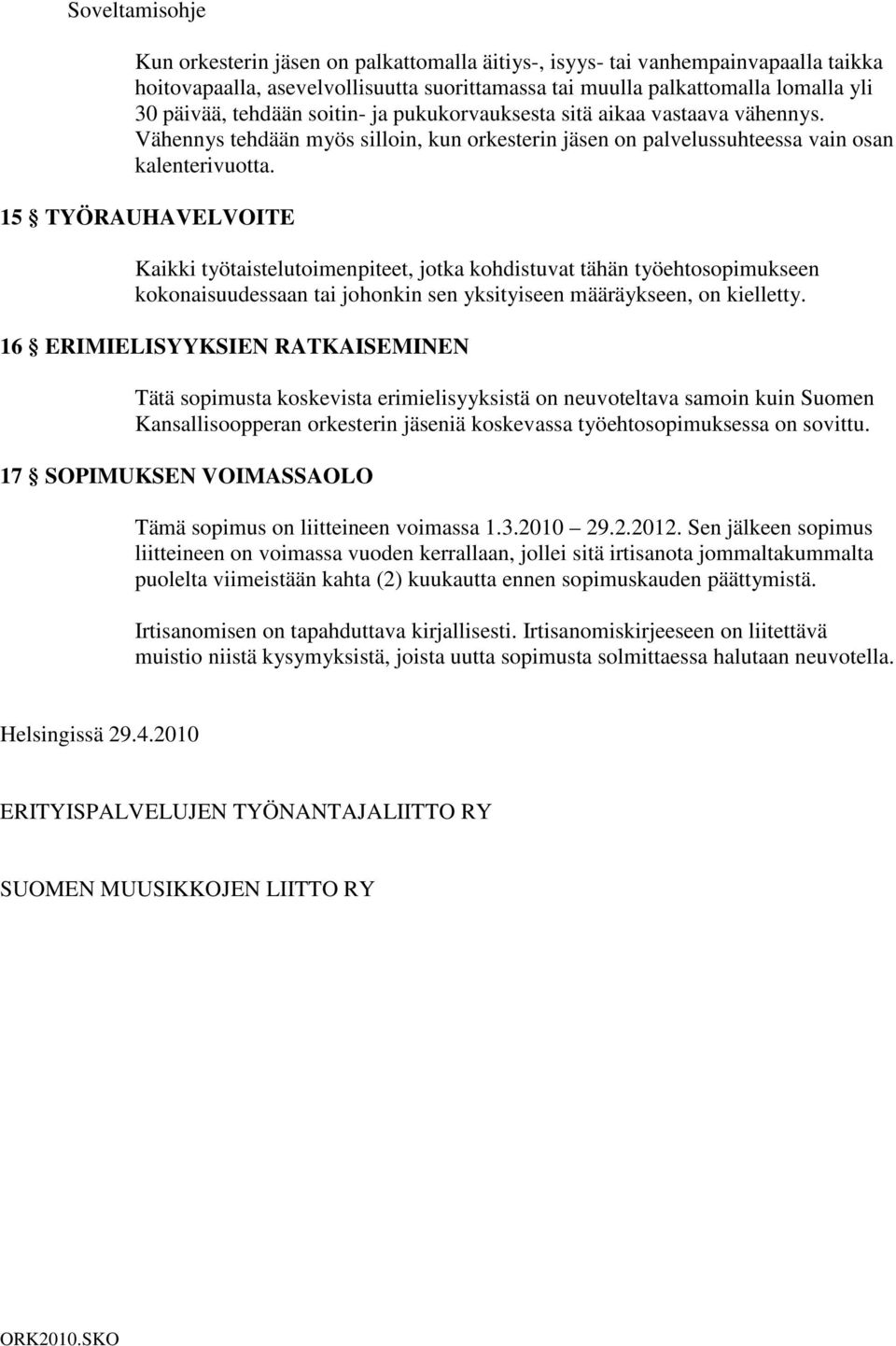 15 TYÖRAUHAVELVOITE Kaikki työtaistelutoimenpiteet, jotka kohdistuvat tähän työehtosopimukseen kokonaisuudessaan tai johonkin sen yksityiseen määräykseen, on kielletty.