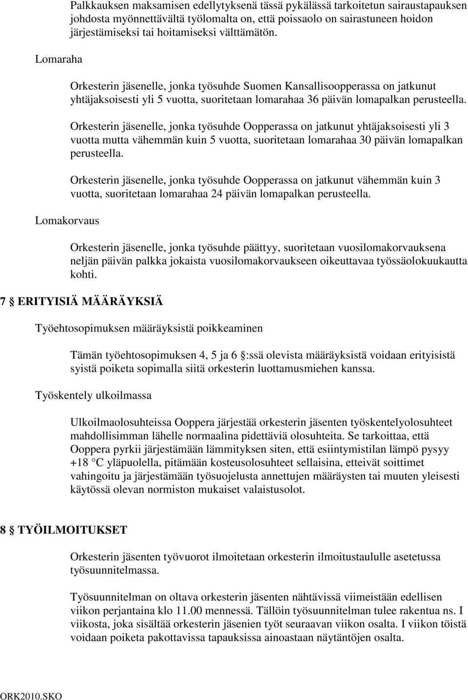 Orkesterin jäsenelle, jonka työsuhde Oopperassa on jatkunut yhtäjaksoisesti yli 3 vuotta mutta vähemmän kuin 5 vuotta, suoritetaan lomarahaa 30 päivän lomapalkan perusteella.