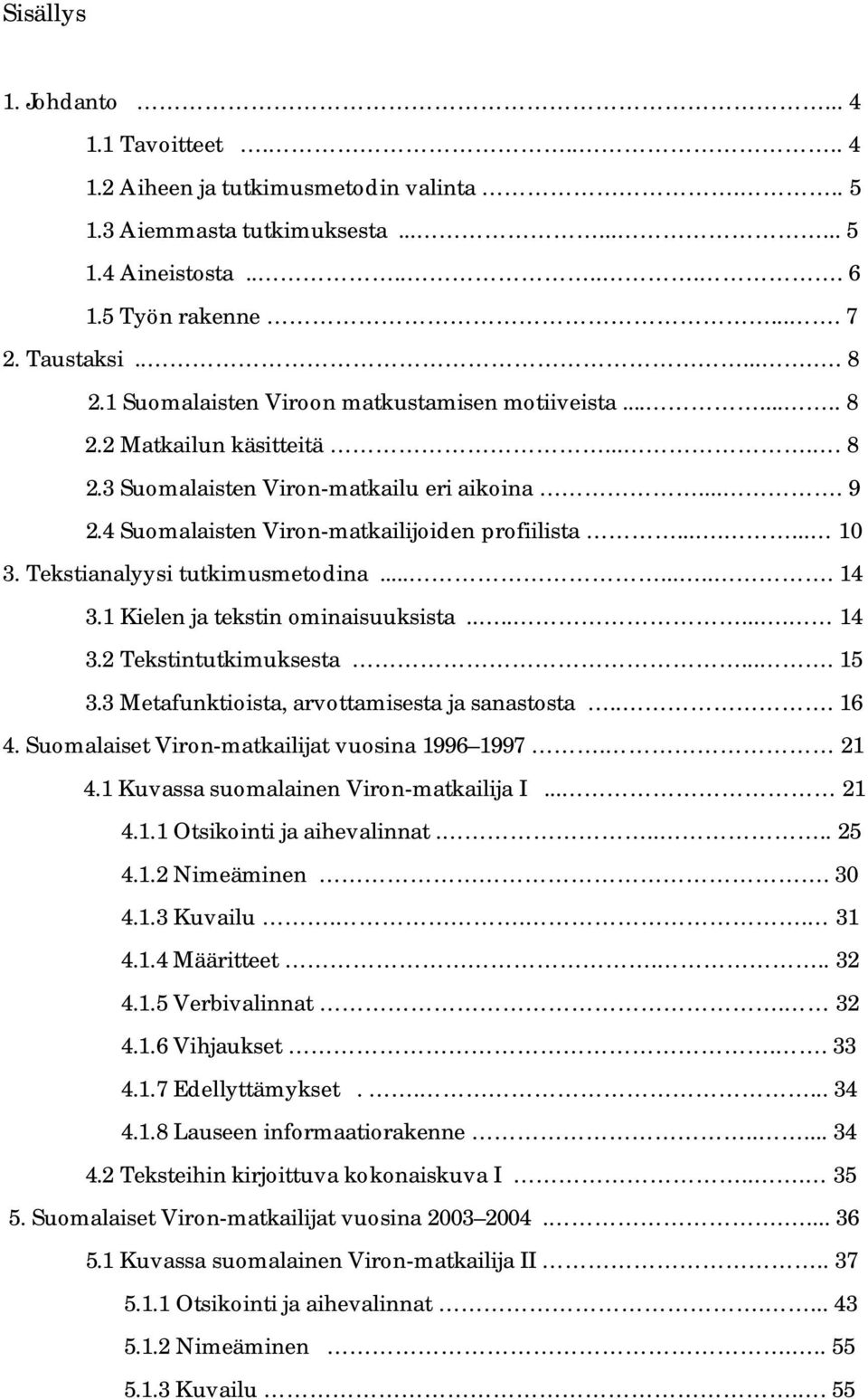 Tekstianalyysi tutkimusmetodina......... 14 3.1 Kielen ja tekstin ominaisuuksista........ 14 3.2 Tekstintutkimuksesta.... 15 3.3 Metafunktioista, arvottamisesta ja sanastosta... 16 4.