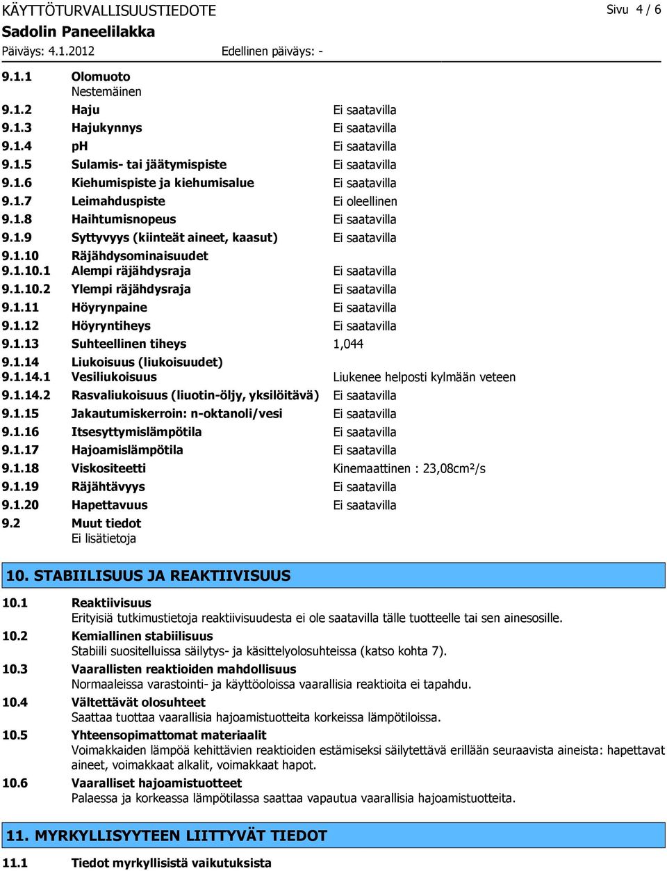 1.14 Liukoisuus (liukoisuudet) 9.1.14.1 Vesiliukoisuus Liukenee helposti kylmään veteen 9.1.14.2 Rasvaliukoisuus (liuotin-öljy, yksilöitävä) 9.1.15 Jakautumiskerroin: n-oktanoli/vesi 9.1.16 Itsesyttymislämpötila 9.