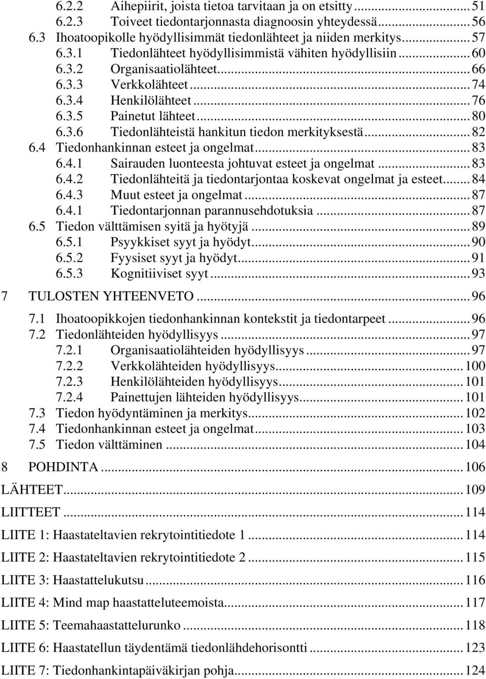 4 Tiedonhankinnan esteet ja ongelmat... 83 6.4.1 Sairauden luonteesta johtuvat esteet ja ongelmat... 83 6.4.2 Tiedonlähteitä ja tiedontarjontaa koskevat ongelmat ja esteet... 84 6.4.3 Muut esteet ja ongelmat.