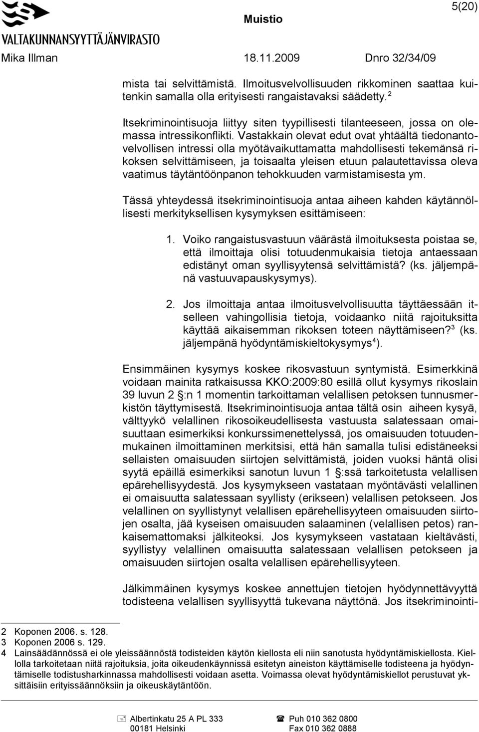 Vastakkain olevat edut ovat yhtäältä tiedonantovelvollisen intressi olla myötävaikuttamatta mahdollisesti tekemänsä rikoksen selvittämiseen, ja toisaalta yleisen etuun palautettavissa oleva vaatimus