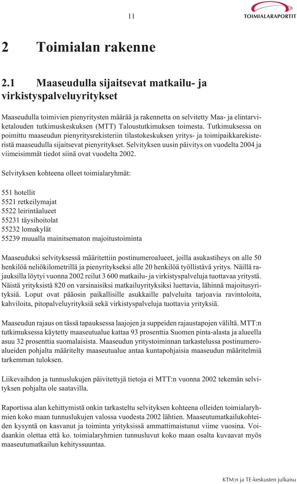 Taloustutkimuksen toimesta. Tutkimuksessa on poimittu maaseudun pienyritysrekisteriin tilastokeskuksen yritys- ja toimipaikkarekisteristä maaseudulla sijaitsevat pienyritykset.