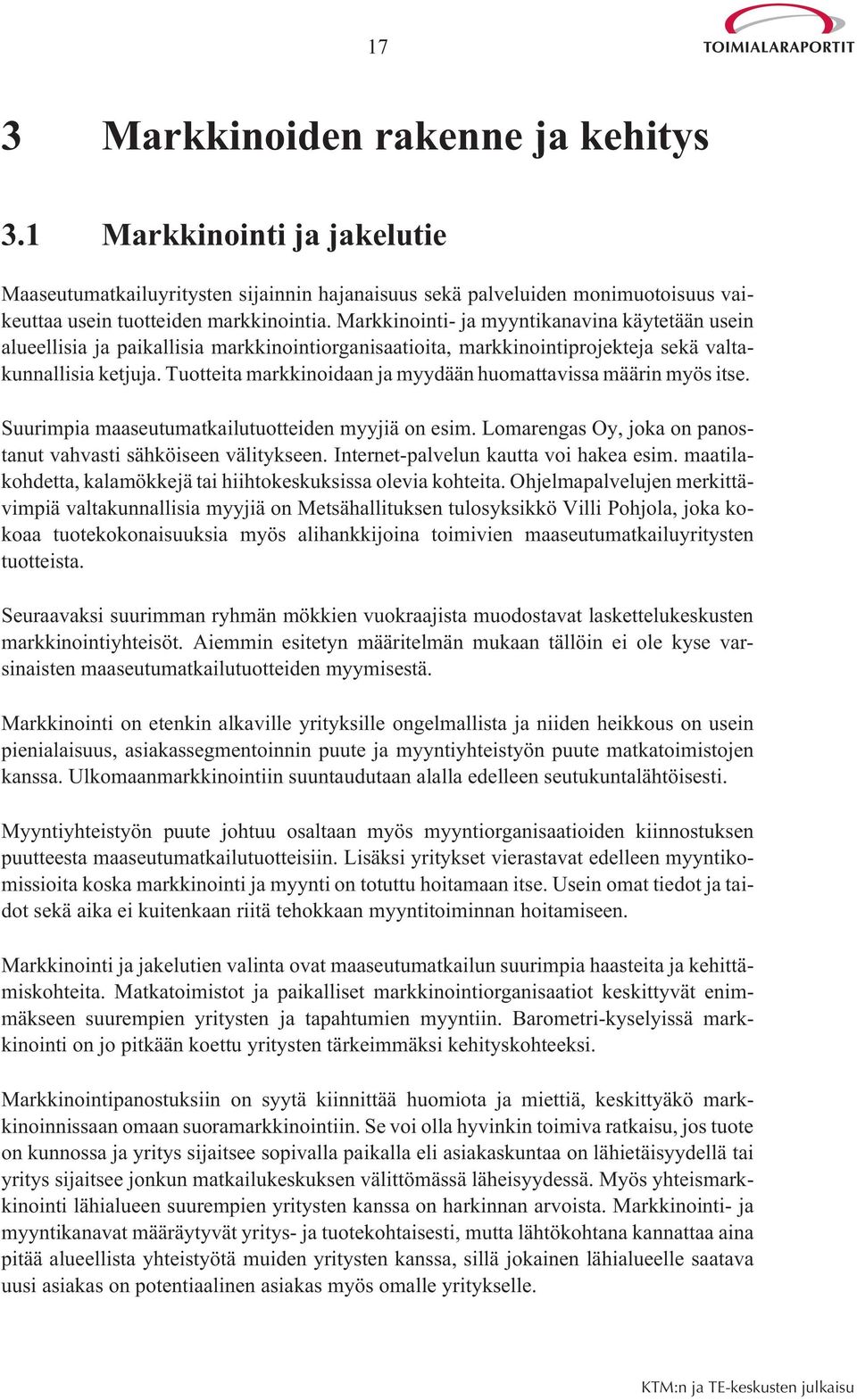 Tuotteita markkinoidaan ja myydään huomattavissa määrin myös itse. Suurimpia maaseutumatkailutuotteiden myyjiä on esim. Lomarengas Oy, joka on panostanut vahvasti sähköiseen välitykseen.