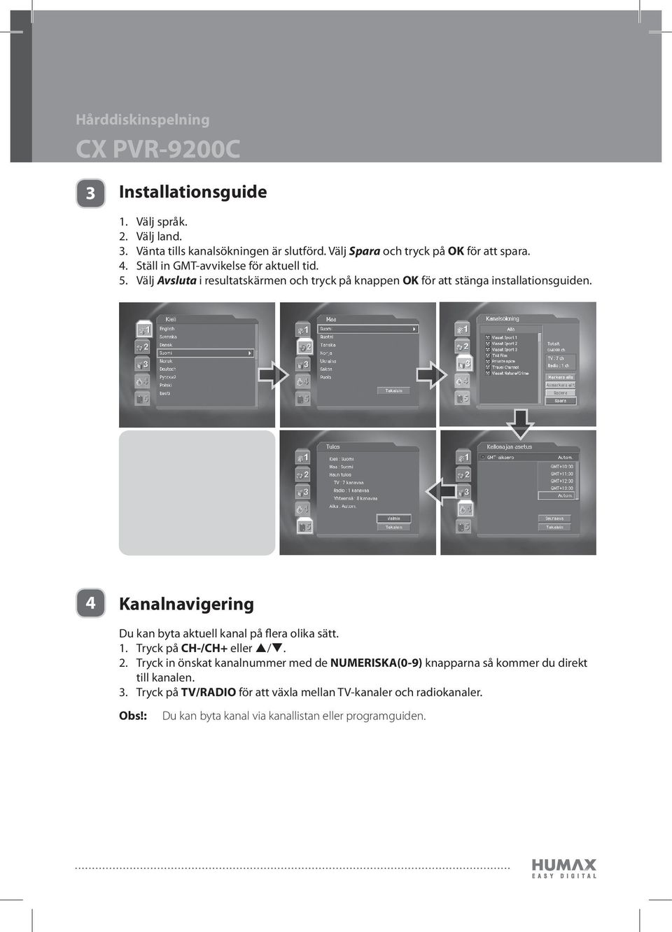 4 Kanalnavigering Du kan byta aktuell kanal på flera olika sätt. 1. Tryck på CH-/CH+ eller /. 2.