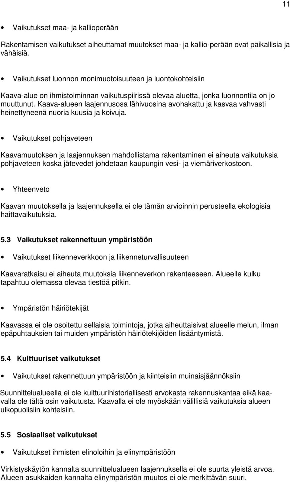 Kaava-alueen laajennusosa lähivuosina avohakattu ja kasvaa vahvasti heinettyneenä nuoria kuusia ja koivuja.