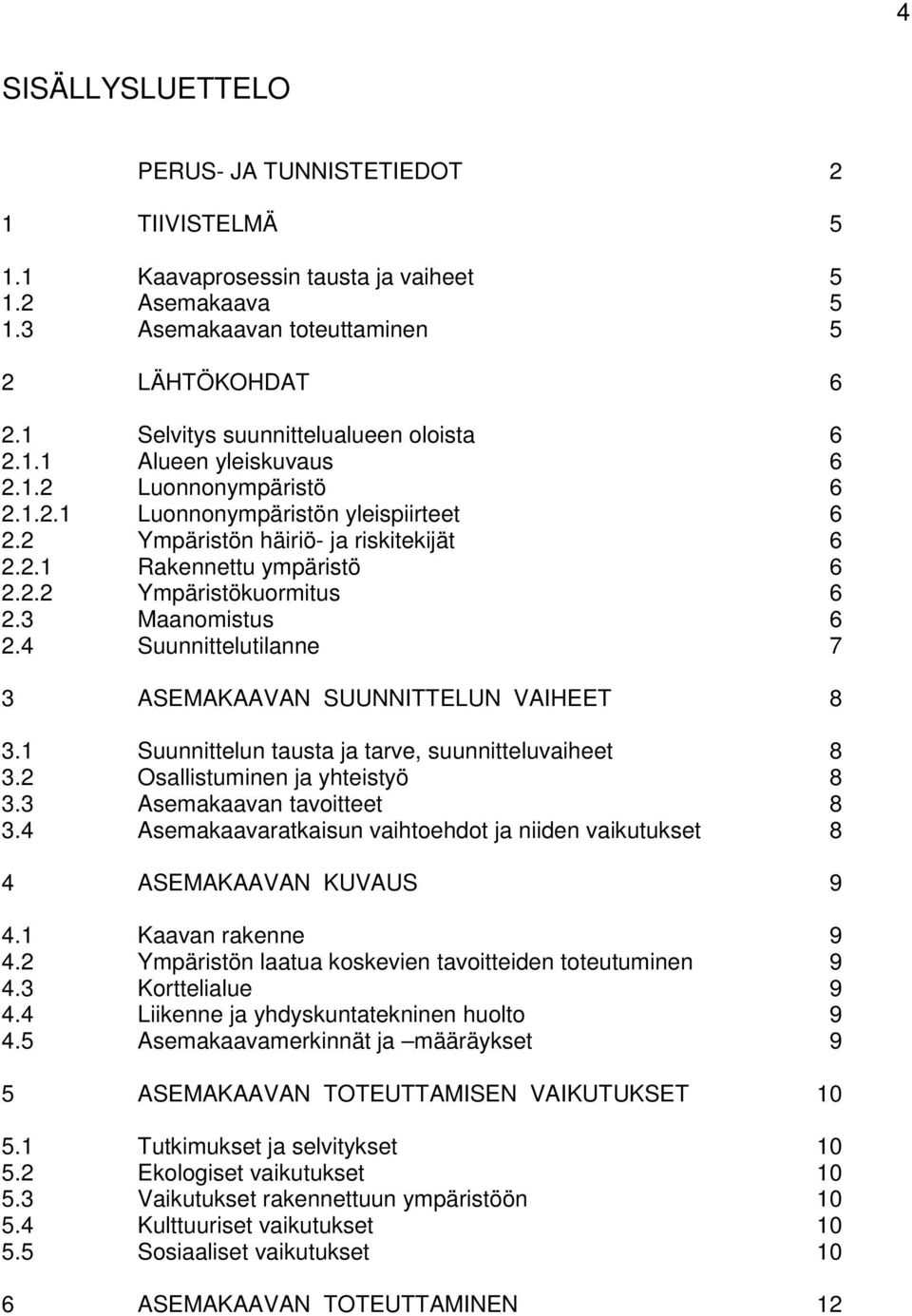 2.2 Ympäristökuormitus 6 2.3 Maanomistus 6 2.4 Suunnittelutilanne 7 3 ASEMAKAAVAN SUUNNITTELUN VAIHEET 8 3.1 Suunnittelun tausta ja tarve, suunnitteluvaiheet 8 3.2 Osallistuminen ja yhteistyö 8 3.