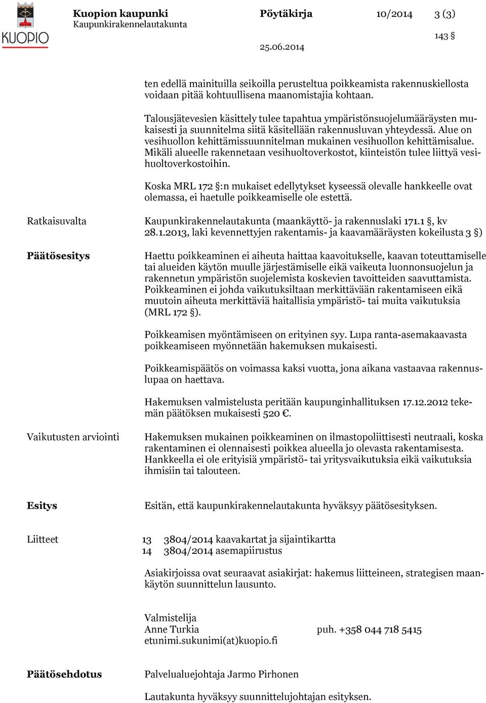 Alue on vesihuollon kehittämissuunnitelman mukainen vesihuollon kehittämisalue. Mikäli alueelle rakennetaan vesihuoltoverkostot, kiinteistön tulee liittyä vesihuoltoverkostoihin.