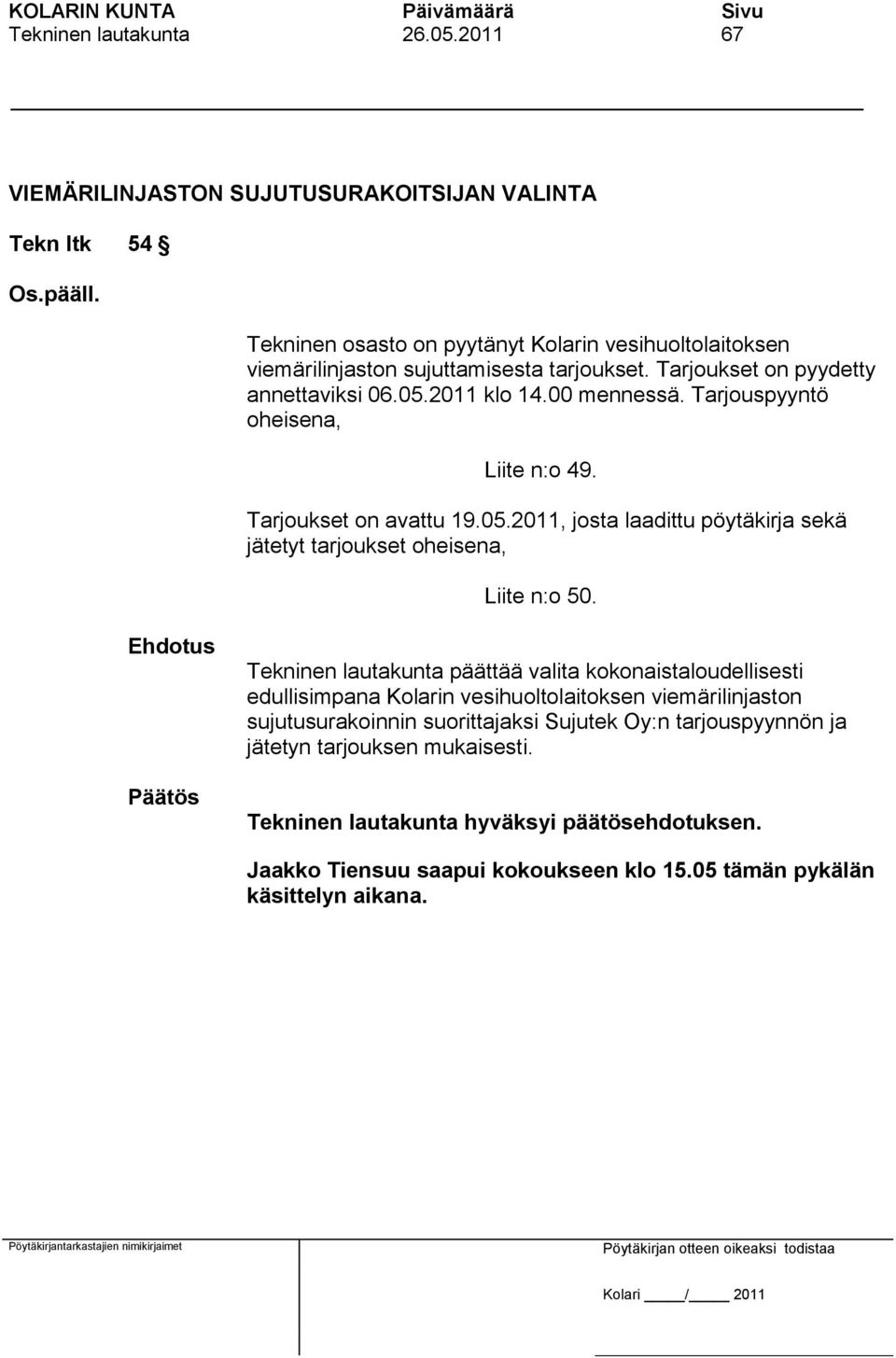 Tarjouspyyntö oheisena, Liite n:o 49. Tarjoukset on avattu 19.05.2011, josta laadittu pöytäkirja sekä jätetyt tarjoukset oheisena, Liite n:o 50.