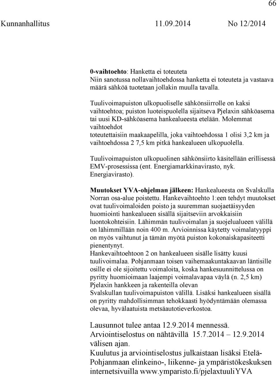 Molemmat vaihtoehdot toteutettaisiin maakaapelilla, joka vaihtoehdossa 1 olisi 3,2 km ja vaihtoehdossa 2 7,5 km pitkä hankealueen ulkopuolella.