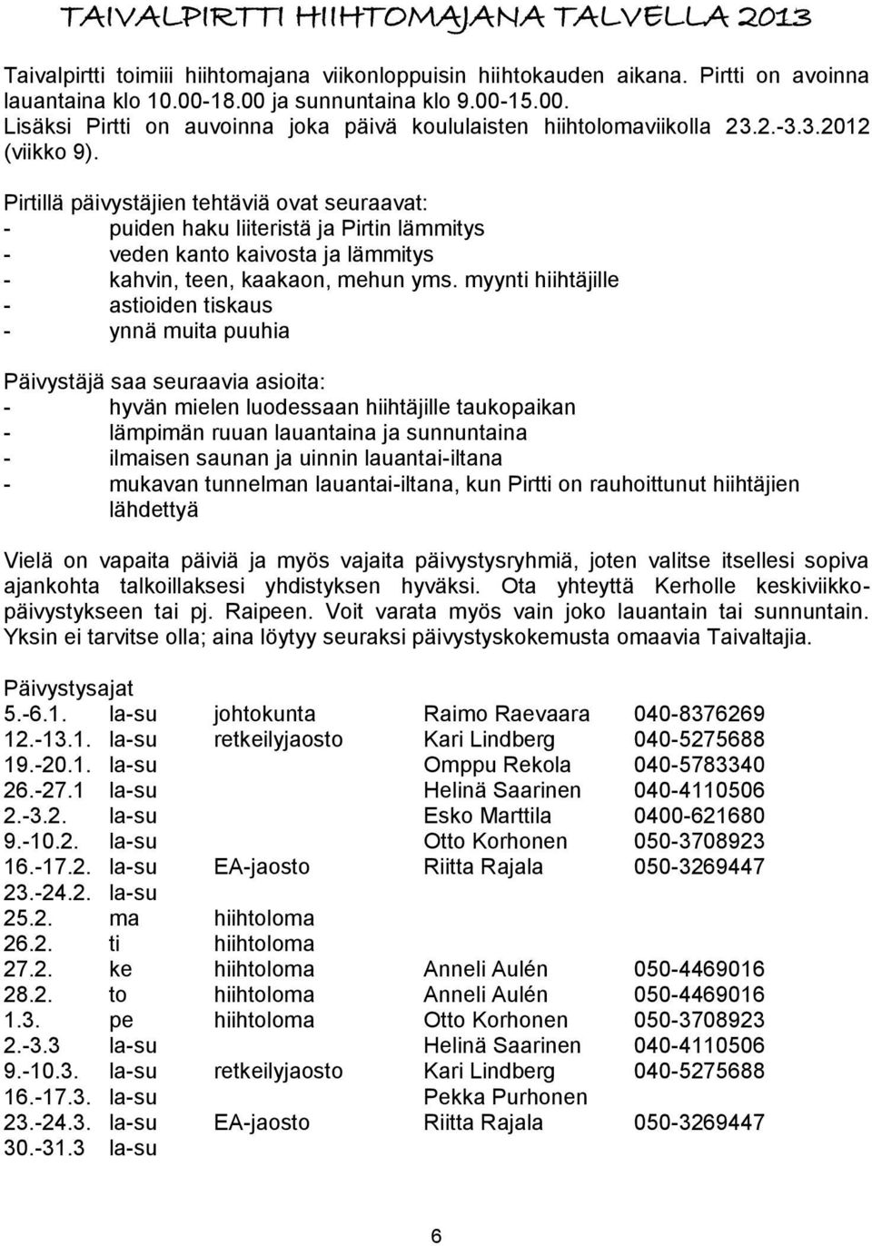 Pirtillä päivystäjien tehtäviä ovat seuraavat: - puiden haku liiteristä ja Pirtin lämmitys - veden kanto kaivosta ja lämmitys - kahvin, teen, kaakaon, mehun yms.