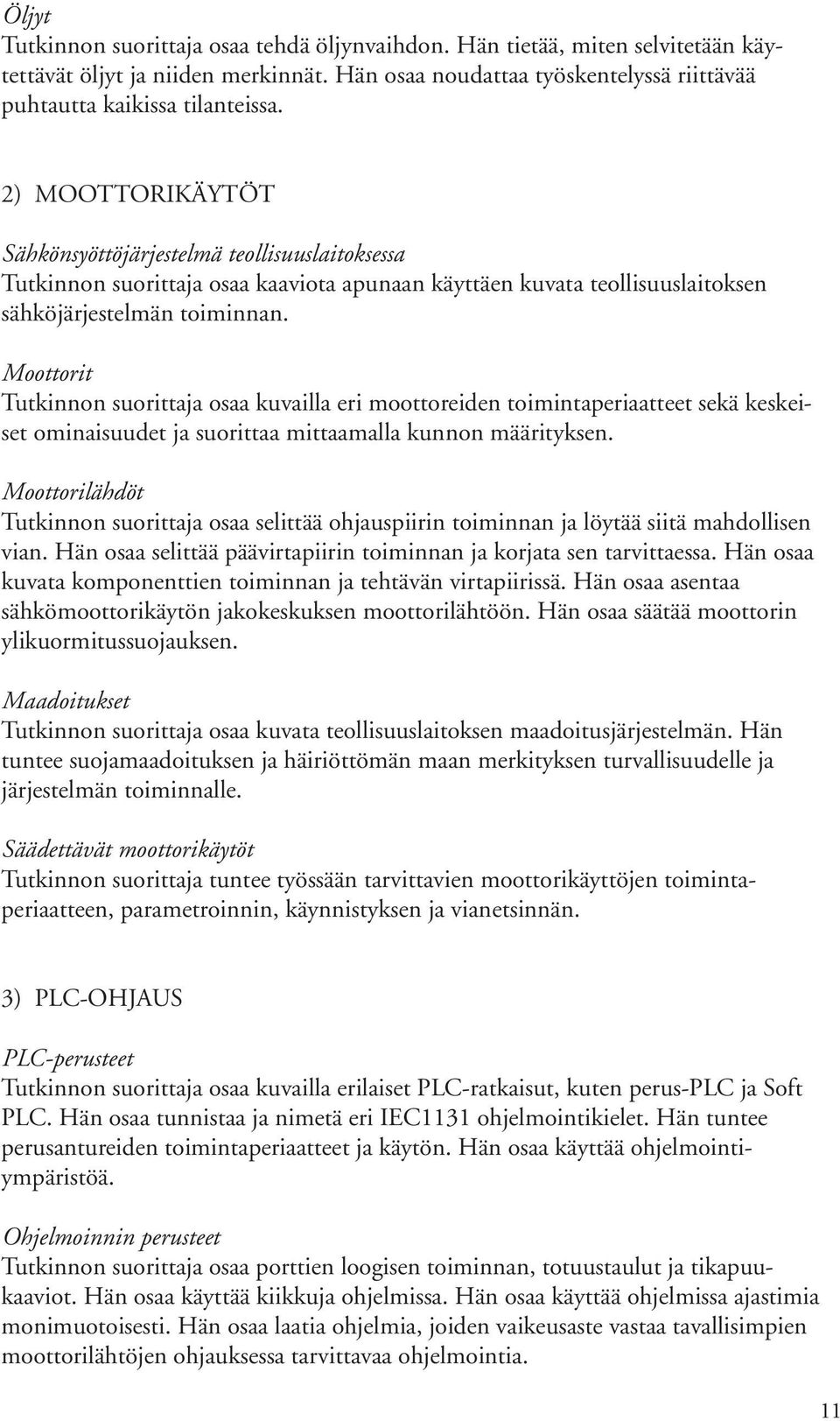 Moottorit Tutkinnon suorittaja osaa kuvailla eri moottoreiden toimintaperiaatteet sekä keskeiset ominaisuudet ja suorittaa mittaamalla kunnon määrityksen.
