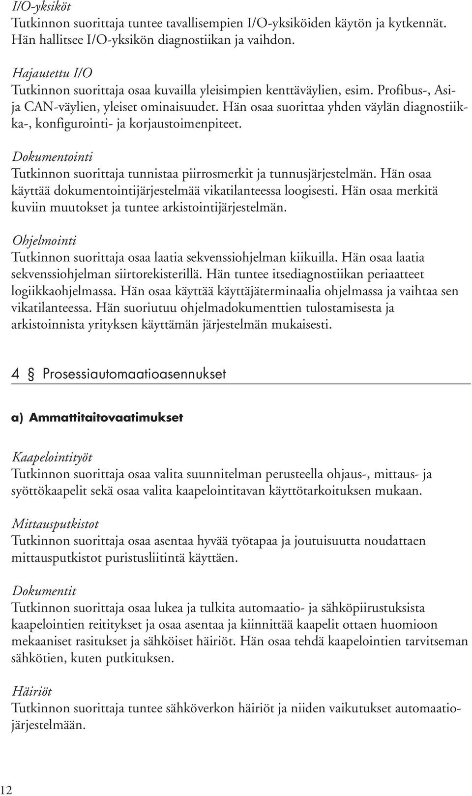 Hän osaa suorittaa yhden väylän diagnostiikka-, konfigurointi- ja korjaustoimenpiteet. Dokumentointi Tutkinnon suorittaja tunnistaa piirrosmerkit ja tunnusjärjestelmän.