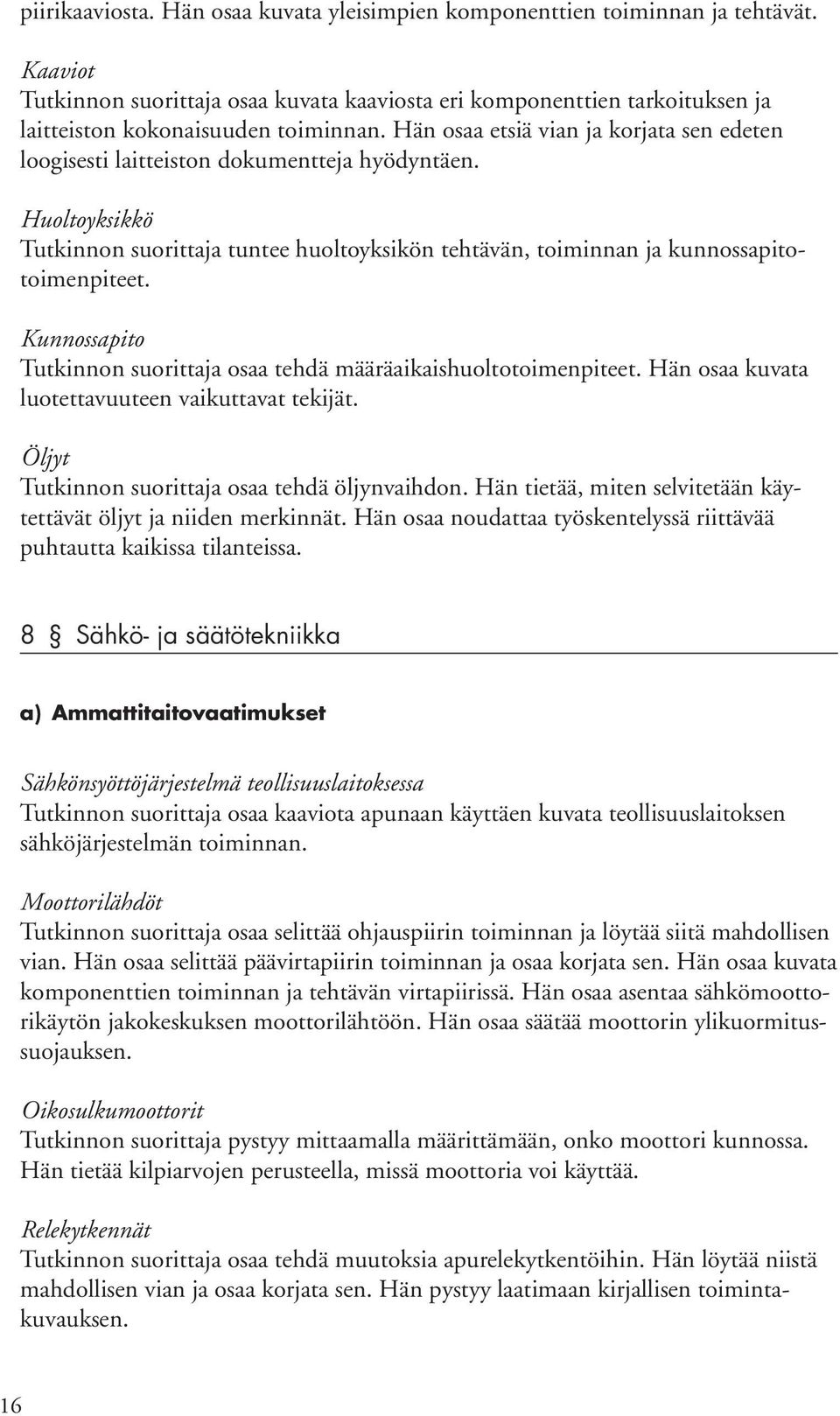 Hän osaa etsiä vian ja korjata sen edeten loogisesti laitteiston dokumentteja hyödyntäen. Huoltoyksikkö Tutkinnon suorittaja tuntee huoltoyksikön tehtävän, toiminnan ja kunnossapitotoimenpiteet.