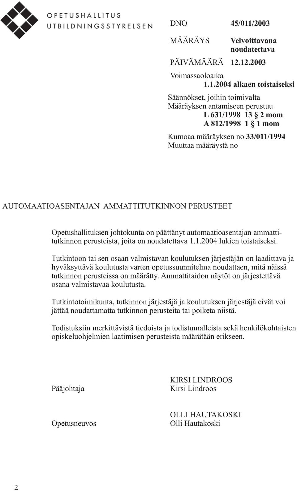 .12.2003 Voimassaoloaika 1.1.2004 alkaen toistaiseksi Säännökset, joihin toimivalta Määräyksen antamiseen perustuu L 631/1998 13 2 mom A 812/1998 1 1 mom Kumoaa määräyksen no 33/011/1994 Muuttaa