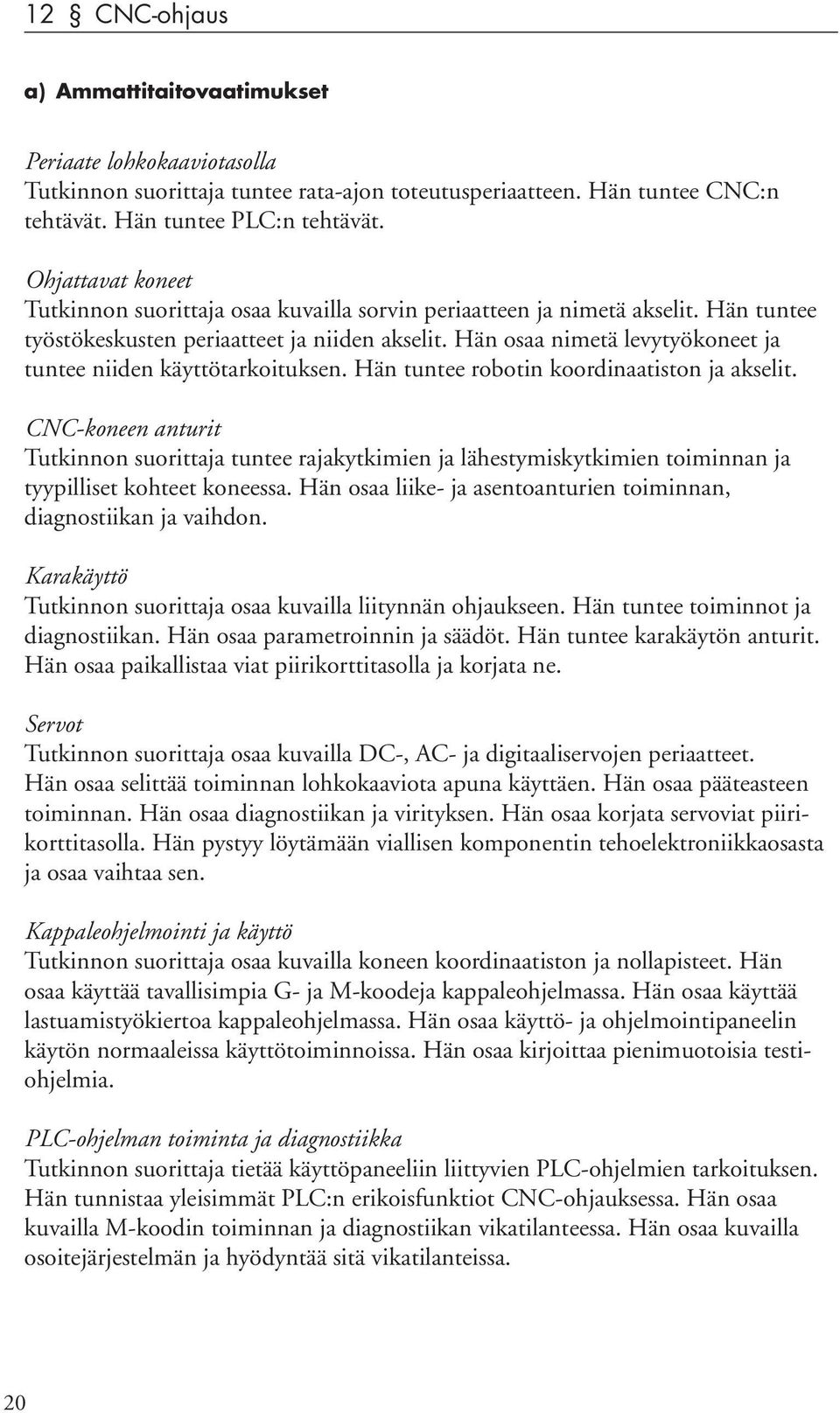 Hän osaa nimetä levytyökoneet ja tuntee niiden käyttötarkoituksen. Hän tuntee robotin koordinaatiston ja akselit.