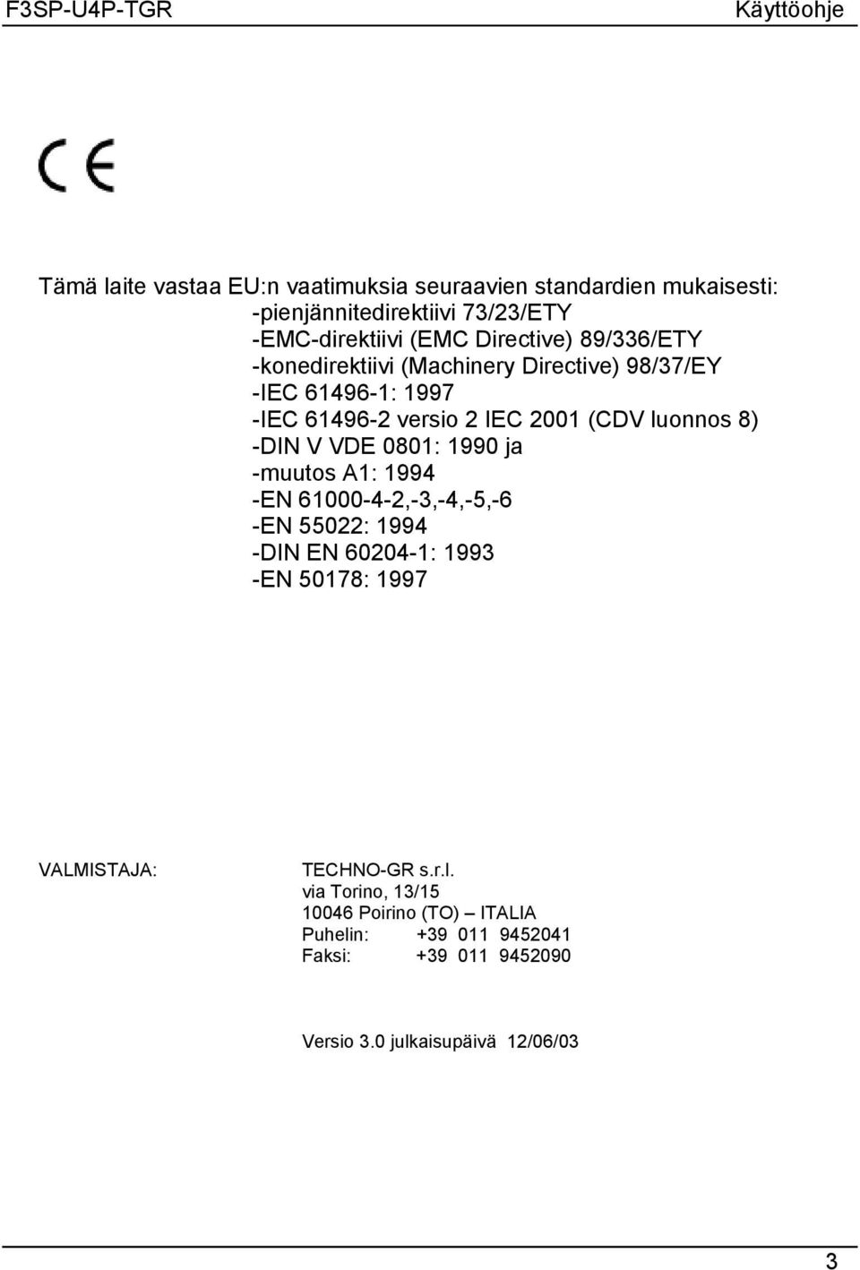 (CDV luonnos 8) -DIN V VDE 0801: 1990 ja -muutos A1: 1994 -EN 61000-4-2,-3,-4,-5,-6 -EN 55022: 1994 -DIN EN 60204-1: 1993 -EN 50178: 1997