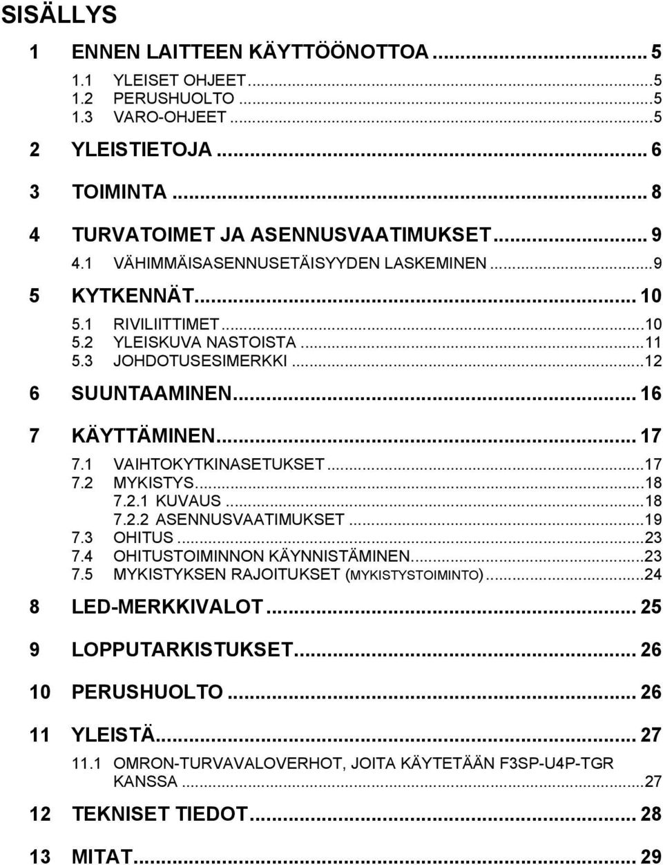 1 VAIHTOKYTKINASETUKSET...17 7.2 MYKISTYS...18 7.2.1 KUVAUS...18 7.2.2 ASENNUSVAATIMUKSET...19 7.3 OHITUS...23 7.4 OHITUSTOIMINNON KÄYNNISTÄMINEN...23 7.5 MYKISTYKSEN RAJOITUKSET (MYKISTYSTOIMINTO).