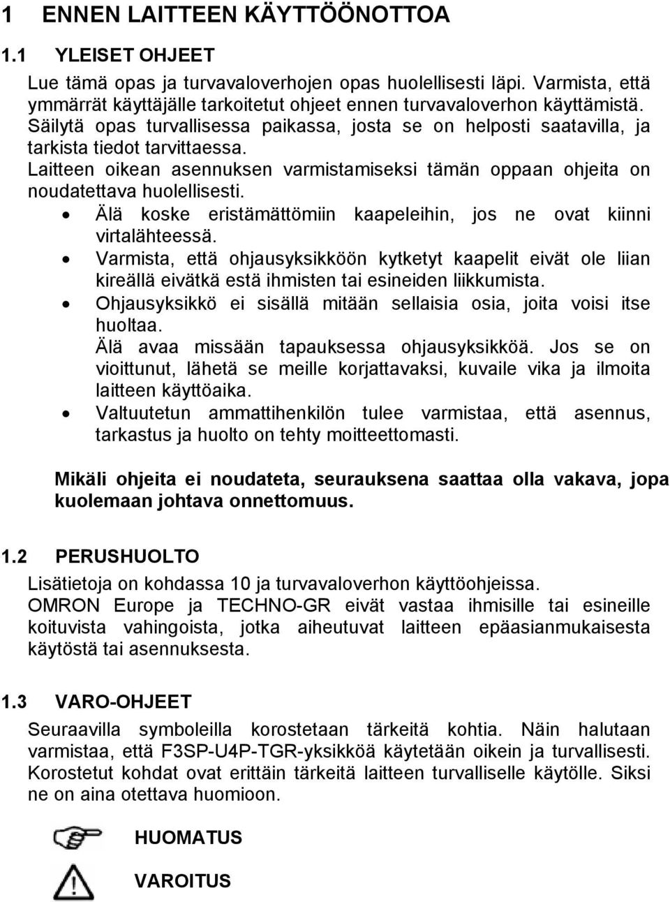 Älä koske eristämättömiin kaapeleihin, jos ne ovat kiinni virtalähteessä. Varmista, että ohjausyksikköön kytketyt kaapelit eivät ole liian kireällä eivätkä estä ihmisten tai esineiden liikkumista.