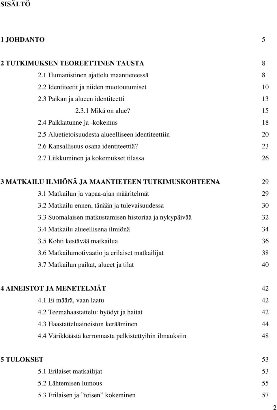 7 Liikkuminen ja kokemukset tilassa 26 3 MATKAILU ILMIÖNÄ JA MAANTIETEEN TUTKIMUSKOHTEENA 29 3.1 Matkailun ja vapaa-ajan määritelmät 29 3.2 Matkailu ennen, tänään ja tulevaisuudessa 30 3.