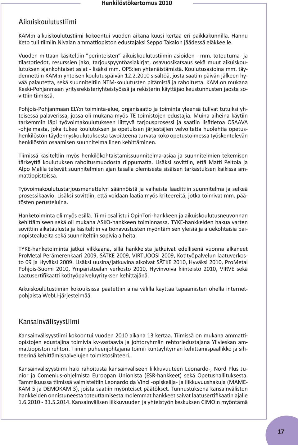 toteutuma- ja tilastotiedot, resurssien jako, tarjouspyyntöasiakirjat, osavuosikatsaus sekä muut aikuiskoulutuksen ajankohtaiset asiat - lisäksi mm. OPS:ien yhtenäistämistä. Koulutusasioina mm.