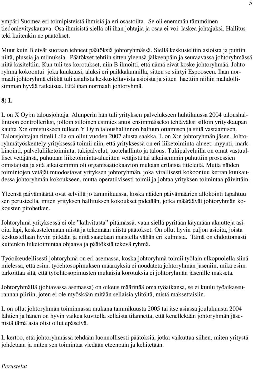 Päätökset tehtiin sitten yleensä jälkeenpäin ja seuraavassa johtoryhmässä niitä käsiteltiin. Kun tuli tes-korotukset, niin B ilmoitti, että nämä eivät koske johtoryhmää.