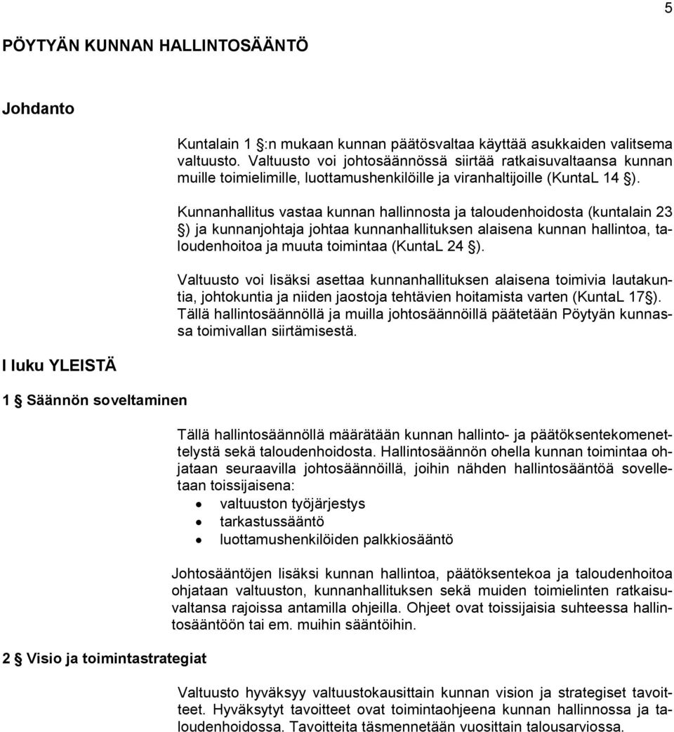 Kunnanhallitus vastaa kunnan hallinnosta ja taloudenhoidosta (kuntalain 23 ) ja kunnanjohtaja johtaa kunnanhallituksen alaisena kunnan hallintoa, taloudenhoitoa ja muuta toimintaa (KuntaL 24 ).