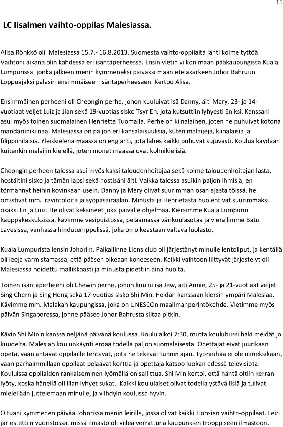 Ensimmäinen perheeni oli Cheongin perhe, johon kuuluivat isä Danny, äiti Mary, 23 ja 14 vuotiaat veljet Luiz ja Jian sekä 19 vuotias sisko Tsyr En, jota kutsuttiin lyhyesti Eniksi.