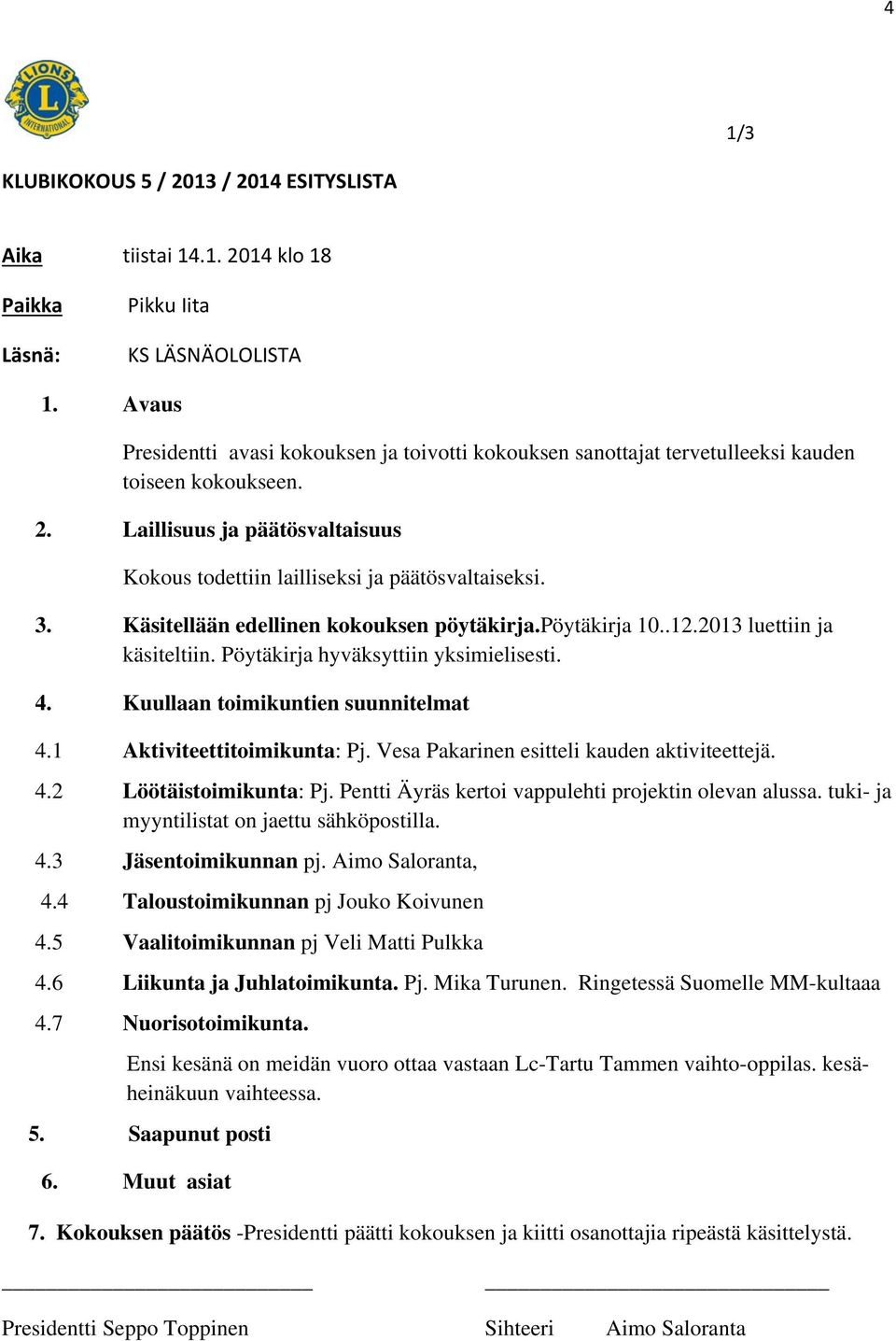 Käsitellään edellinen kokouksen pöytäkirja.pöytäkirja 10..12.2013 luettiin ja käsiteltiin. Pöytäkirja hyväksyttiin yksimielisesti. 4. Kuullaan toimikuntien suunnitelmat 4.1 Aktiviteettitoimikunta: Pj.