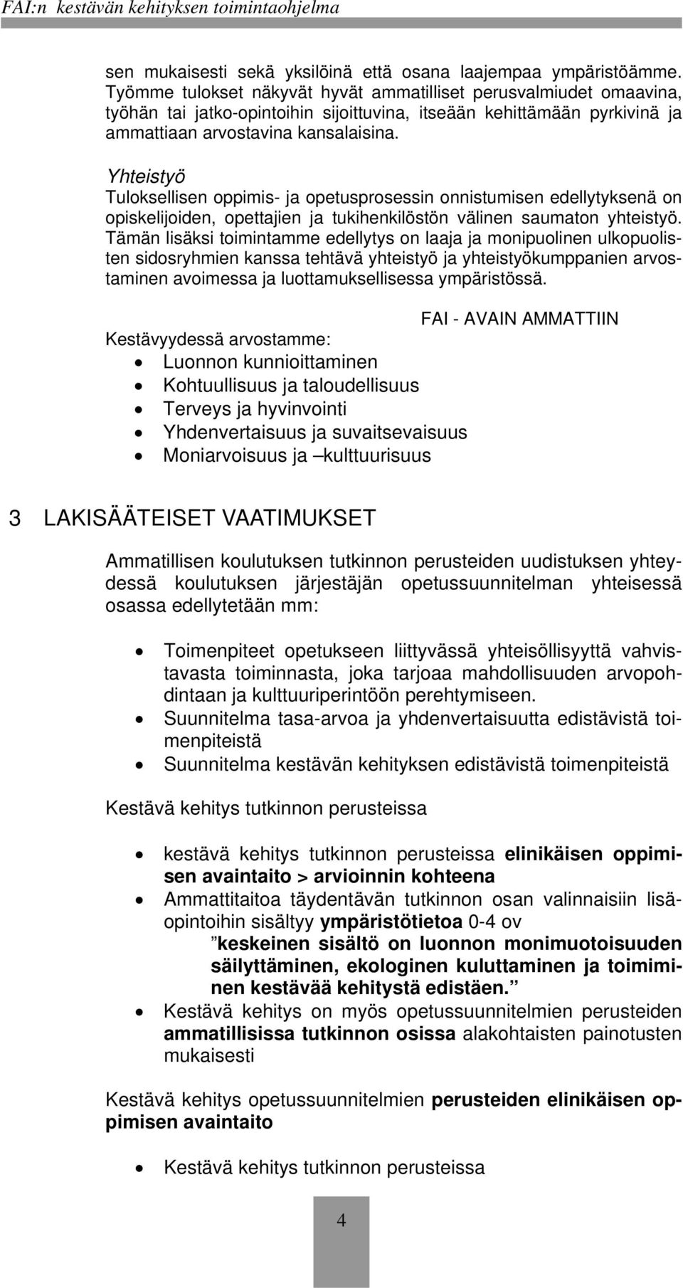 Yhteistyö Tuloksellisen oppimis- ja opetusprosessin onnistumisen edellytyksenä on opiskelijoiden, opettajien ja tukihenkilöstön välinen saumaton yhteistyö.