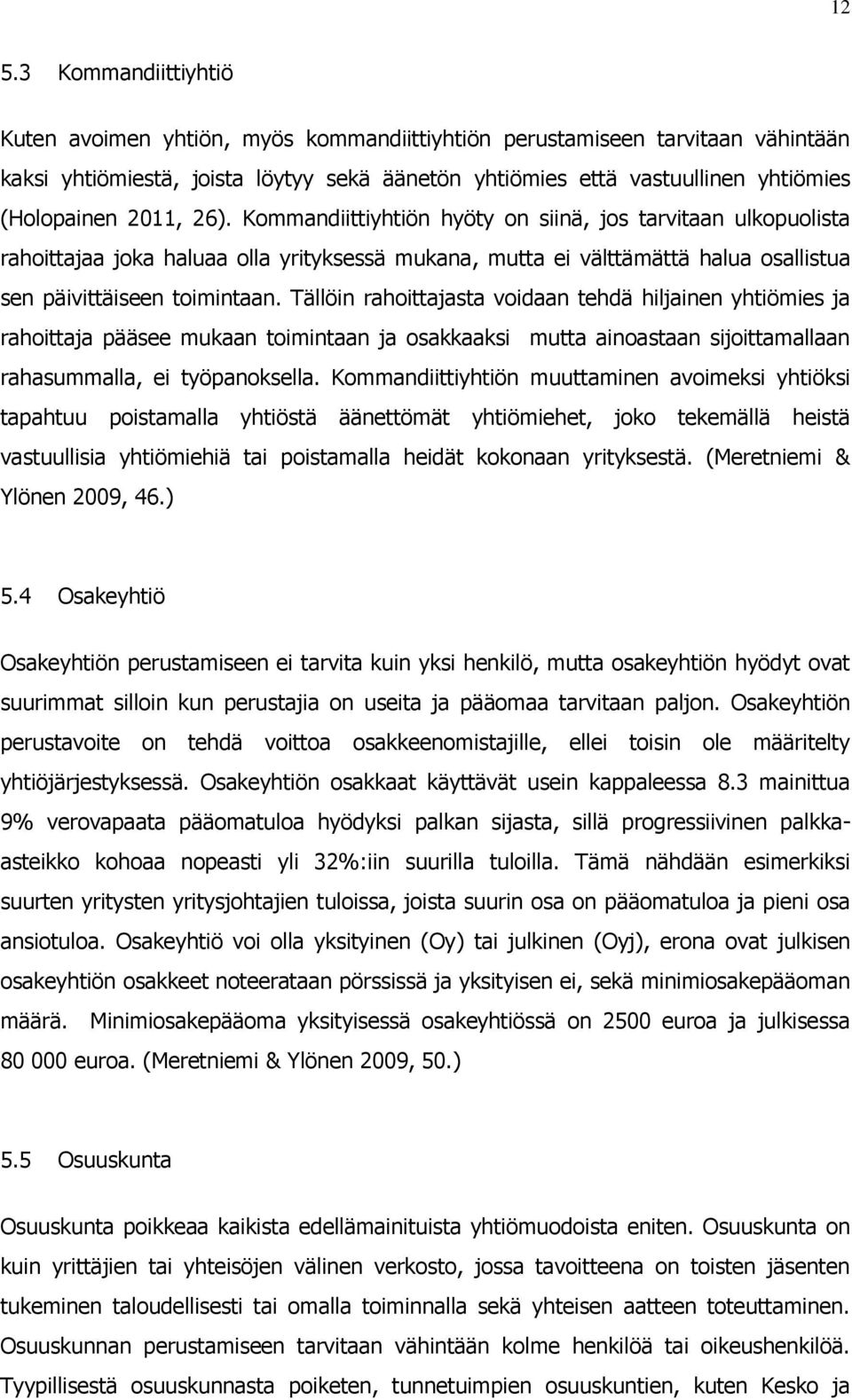 Kommandiittiyhtiön hyöty on siinä, jos tarvitaan ulkopuolista rahoittajaa joka haluaa olla yrityksessä mukana, mutta ei välttämättä halua osallistua sen päivittäiseen toimintaan.