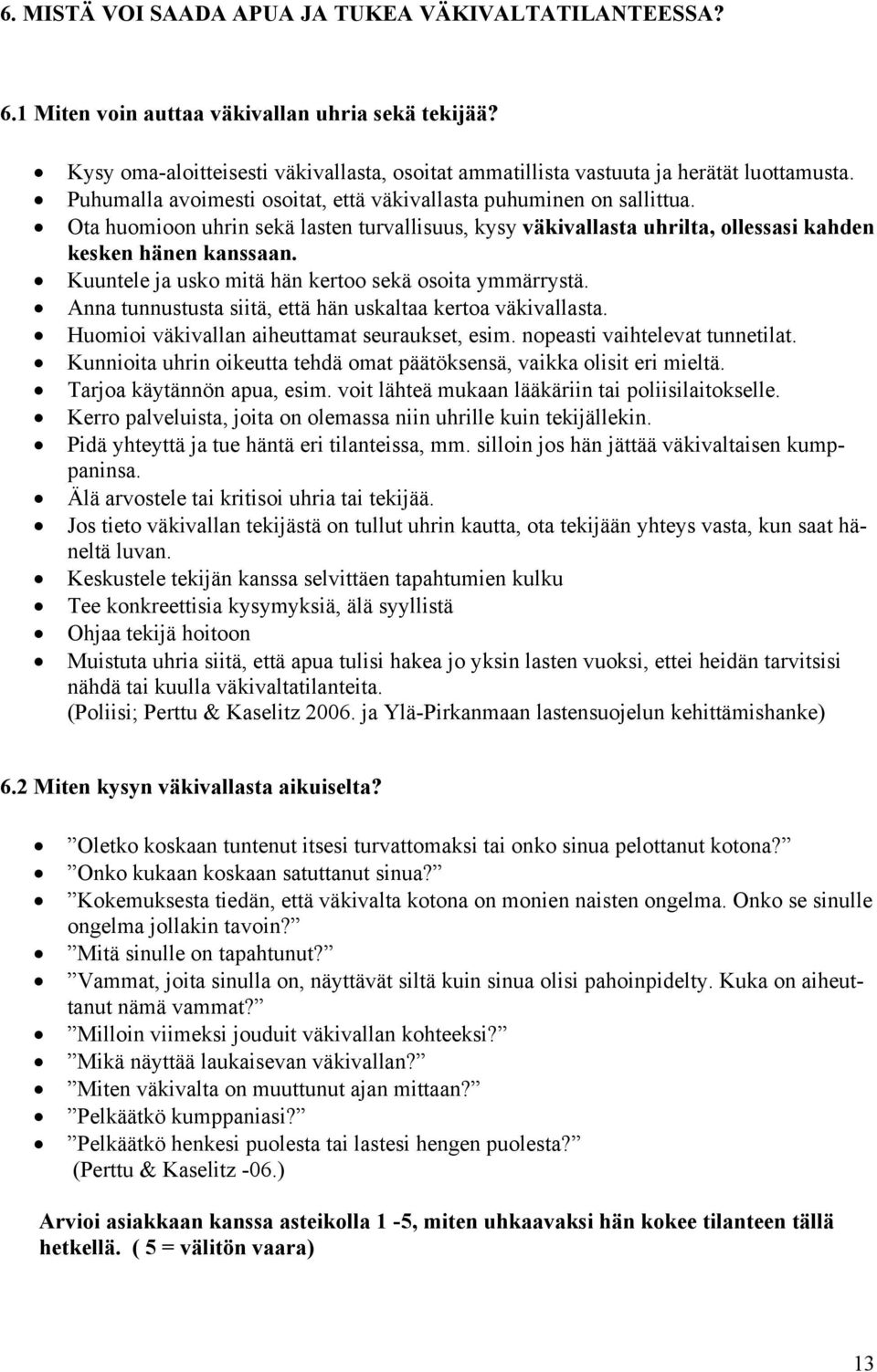 Kuuntele ja usko mitä hän kertoo sekä osoita ymmärrystä. Anna tunnustusta siitä, että hän uskaltaa kertoa väkivallasta. Huomioi väkivallan aiheuttamat seuraukset, esim.