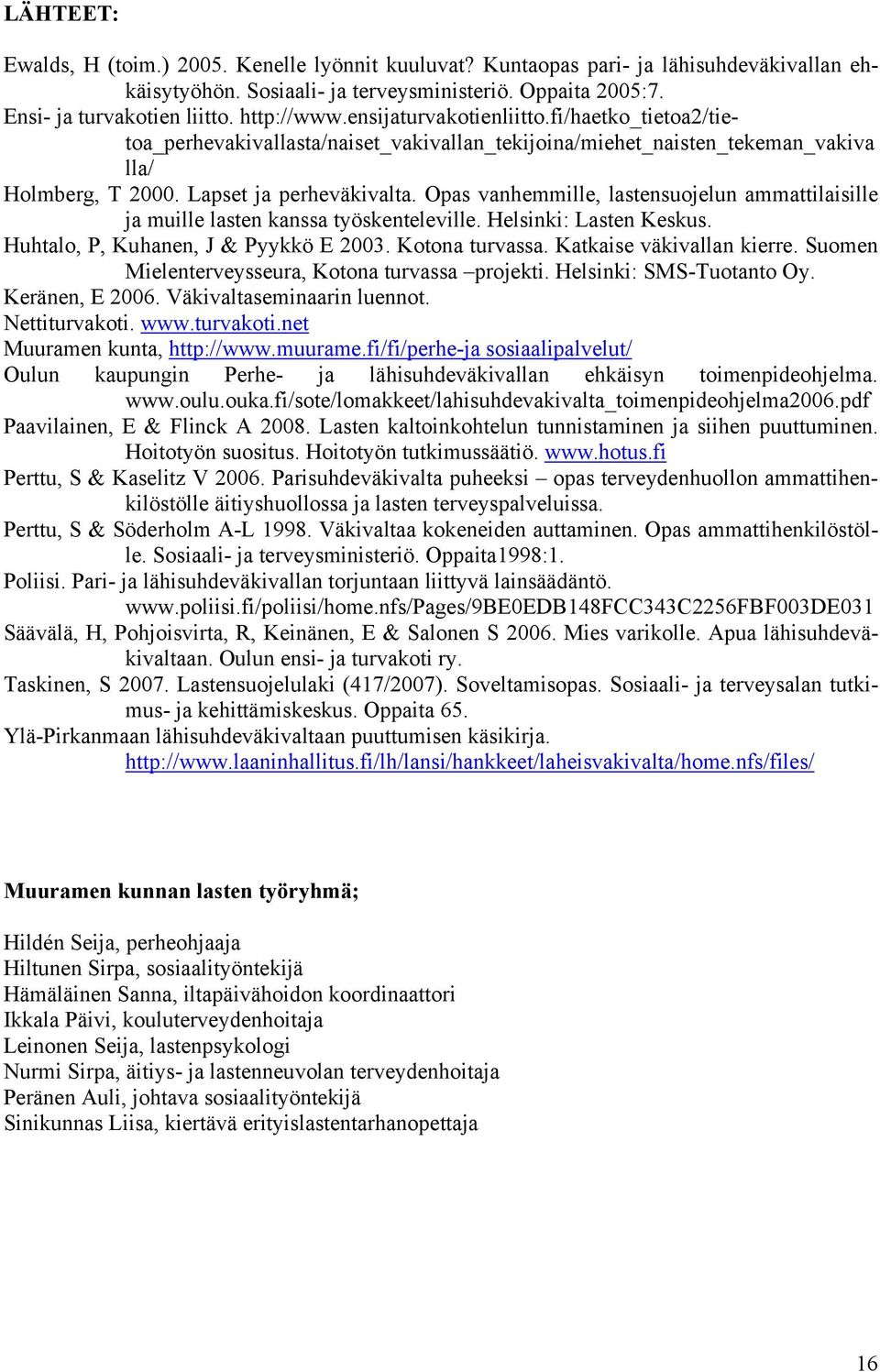 Opas vanhemmille, lastensuojelun ammattilaisille ja muille lasten kanssa työskenteleville. Helsinki: Lasten Keskus. Huhtalo, P, Kuhanen, J & Pyykkö E 2003. Kotona turvassa. Katkaise väkivallan kierre.