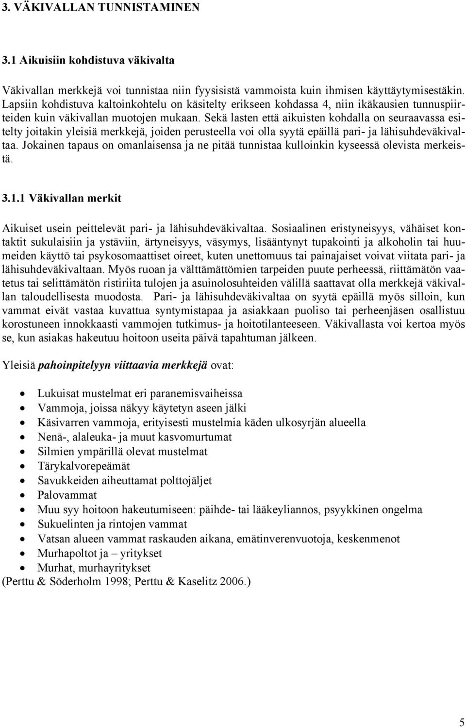 Sekä lasten että aikuisten kohdalla on seuraavassa esitelty joitakin yleisiä merkkejä, joiden perusteella voi olla syytä epäillä pari- ja lähisuhdeväkivaltaa.