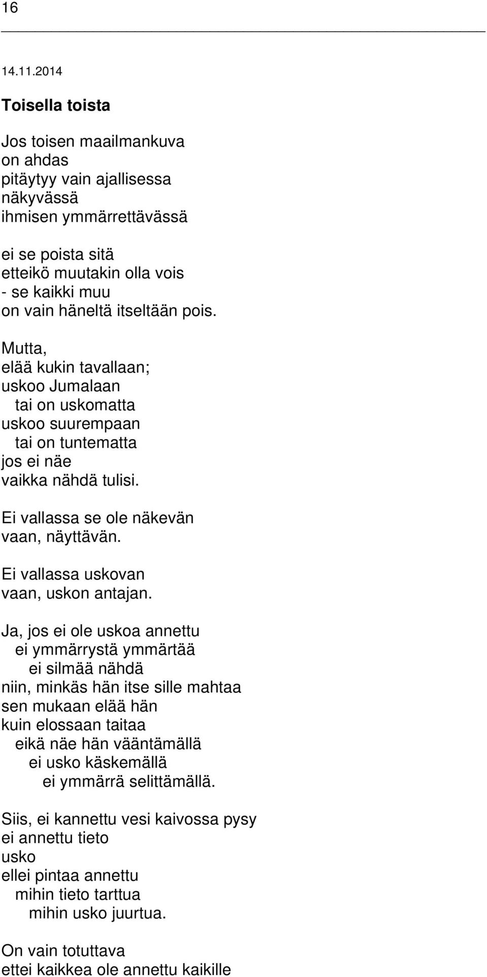 itseltään pois. Mutta, elää kukin tavallaan; uskoo Jumalaan tai on uskomatta uskoo suurempaan tai on tuntematta jos ei näe vaikka nähdä tulisi. Ei vallassa se ole näkevän vaan, näyttävän.