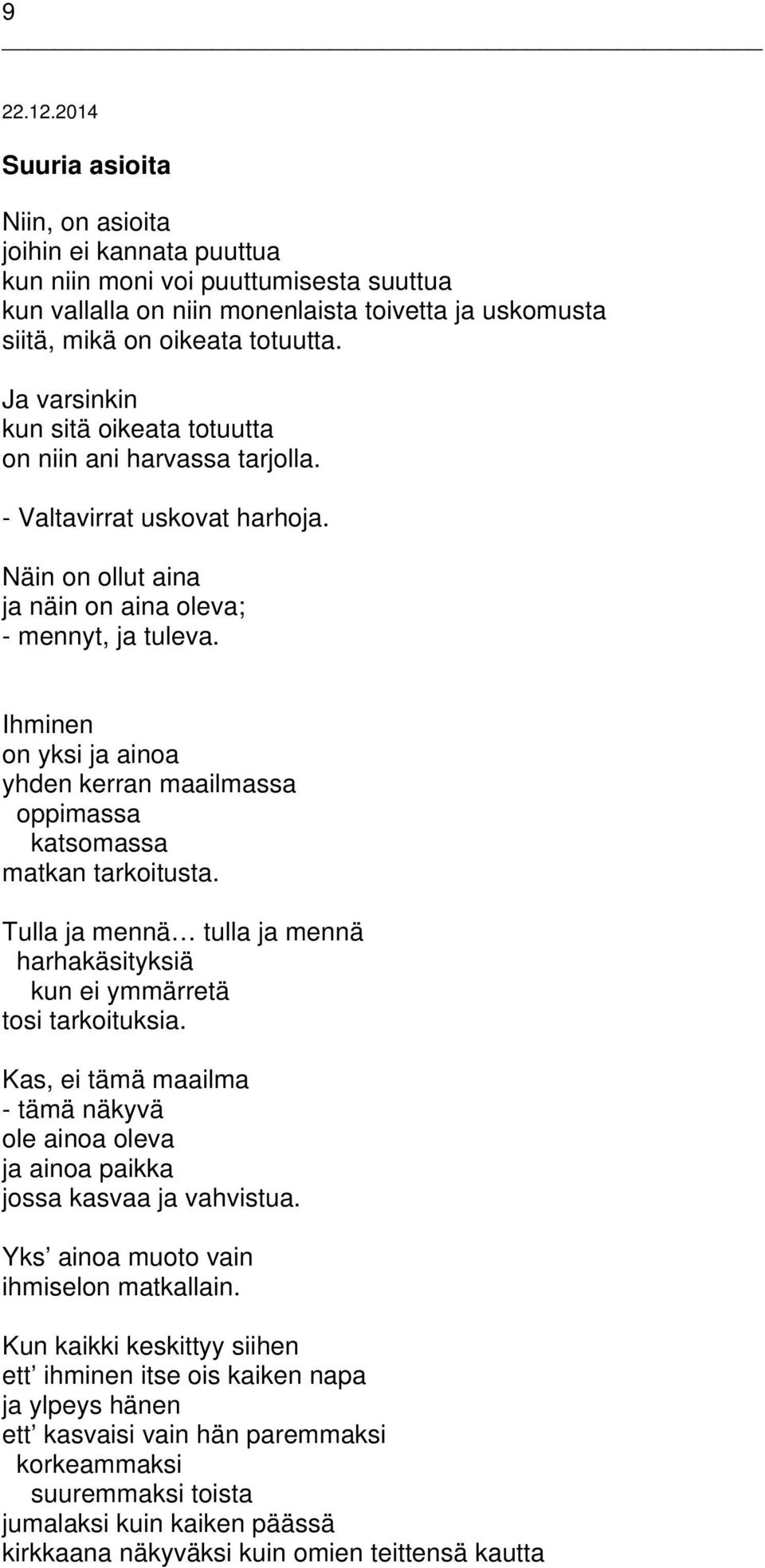 Ihminen on yksi ja ainoa yhden kerran maailmassa oppimassa katsomassa matkan tarkoitusta. Tulla ja mennä tulla ja mennä harhakäsityksiä kun ei ymmärretä tosi tarkoituksia.