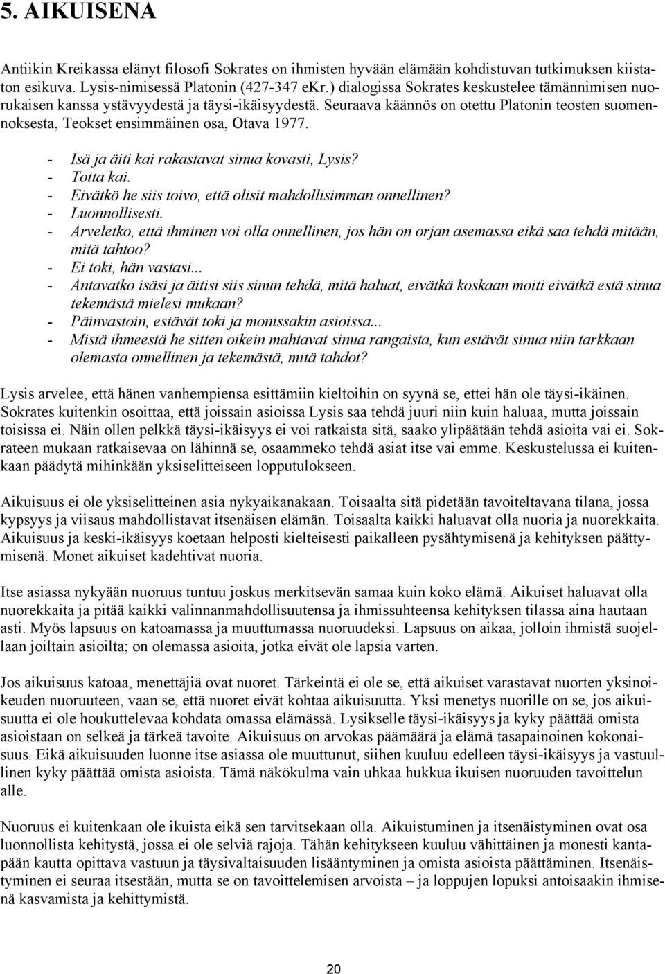 - Isä ja äiti kai rakastavat sinua kovasti, Lysis? - Totta kai. - Eivätkö he siis toivo, että olisit mahdollisimman onnellinen? - Luonnollisesti.