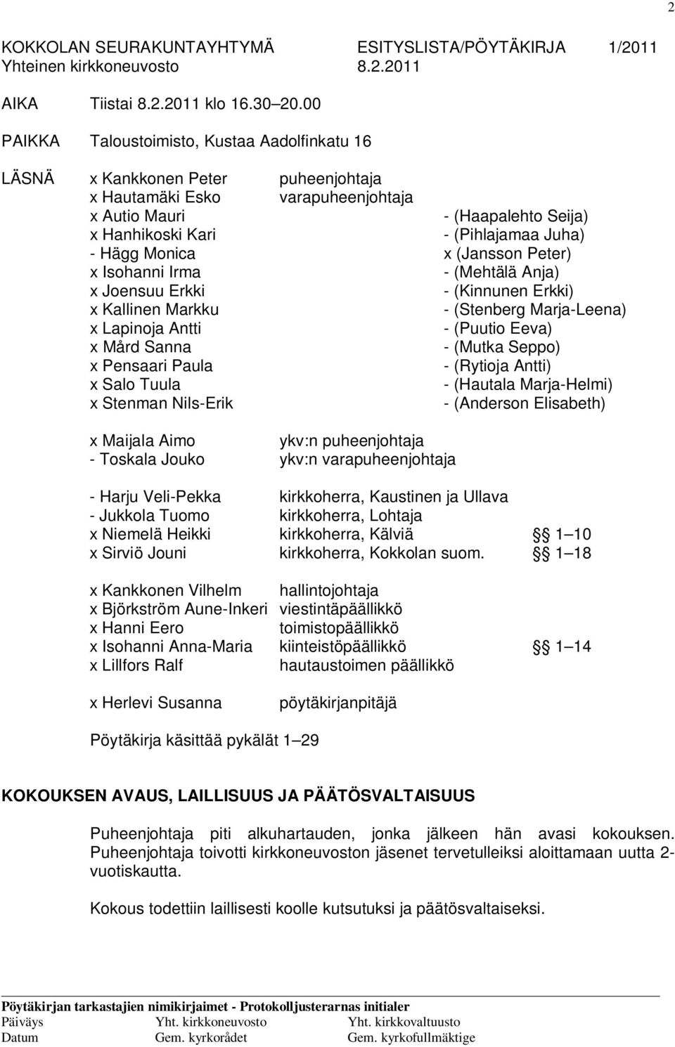 Hägg Monica x (Jansson Peter) x Isohanni Irma - (Mehtälä Anja) x Joensuu Erkki - (Kinnunen Erkki) x Kallinen Markku - (Stenberg Marja-Leena) x Lapinoja Antti - (Puutio Eeva) x Mård Sanna - (Mutka