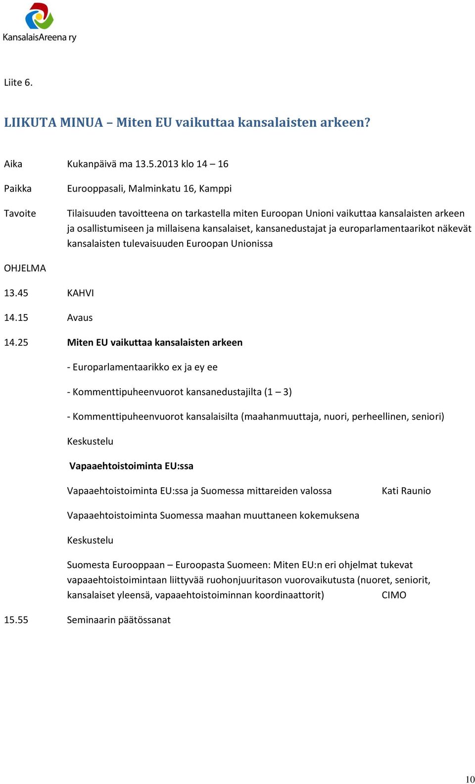 kansalaiset, kansanedustajat ja europarlamentaarikot näkevät kansalaisten tulevaisuuden Euroopan Unionissa OHJELMA 13.45 KAHVI 14.15 Avaus 14.