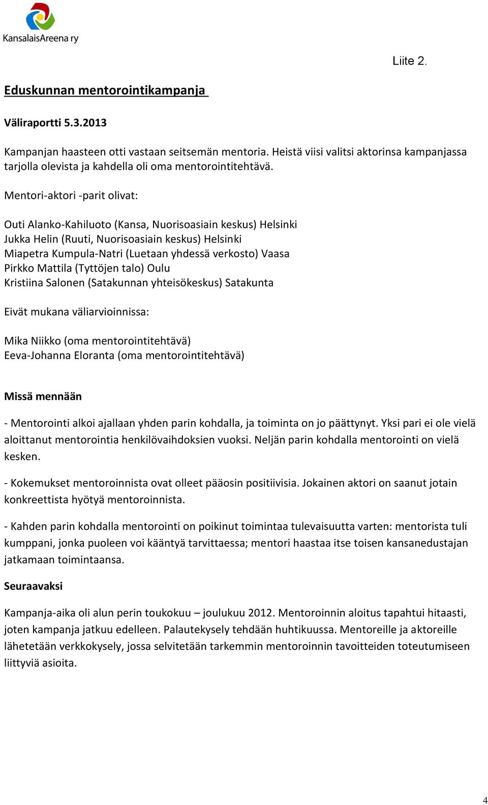 Mentori-aktori -parit olivat: Outi Alanko-Kahiluoto (Kansa, Nuorisoasiain keskus) Helsinki Jukka Helin (Ruuti, Nuorisoasiain keskus) Helsinki Miapetra Kumpula-Natri (Luetaan yhdessä verkosto) Vaasa