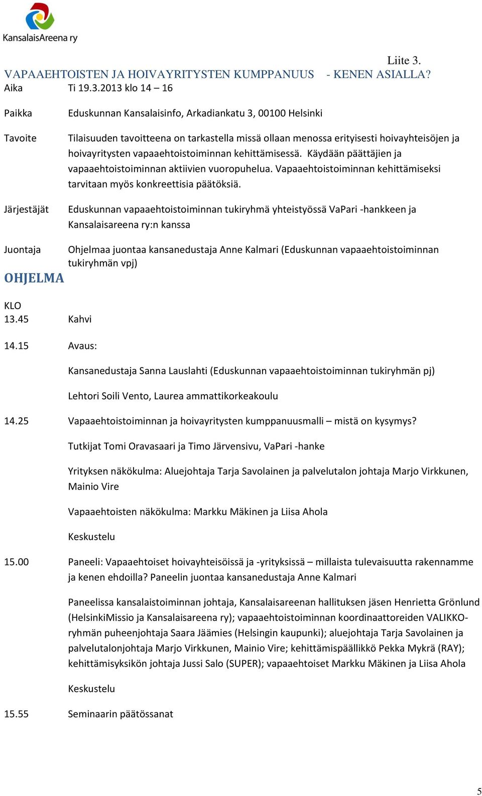 vapaaehtoistoiminnan kehittämisessä. Käydään päättäjien ja vapaaehtoistoiminnan aktiivien vuoropuhelua. Vapaaehtoistoiminnan kehittämiseksi tarvitaan myös konkreettisia päätöksiä.