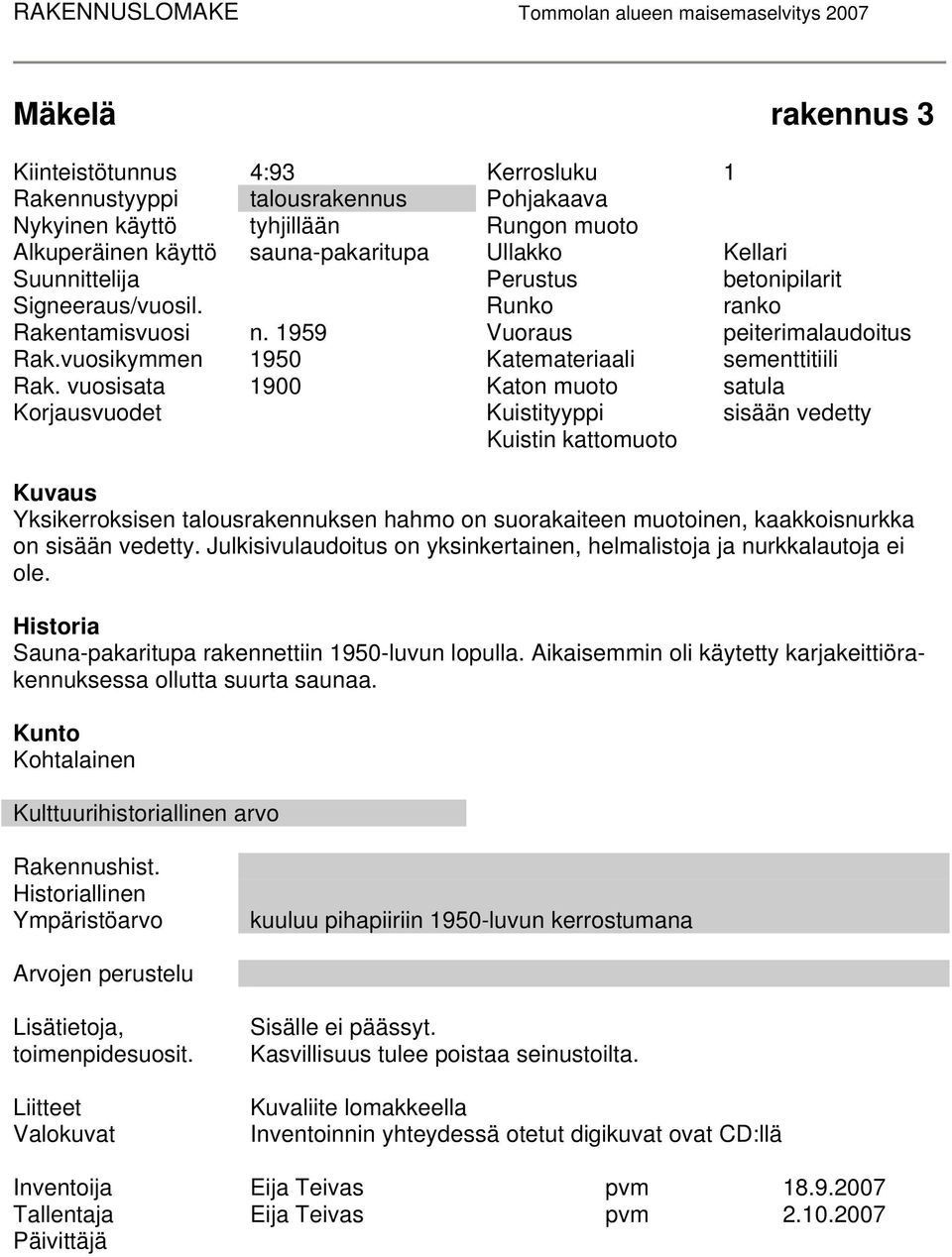 vuosisata 1900 Katon muoto satula Korjausvuodet Kuistityyppi sisään vedetty Kuistin kattomuoto Kuvaus Yksikerroksisen talousrakennuksen hahmo on suorakaiteen muotoinen, kaakkoisnurkka on sisään